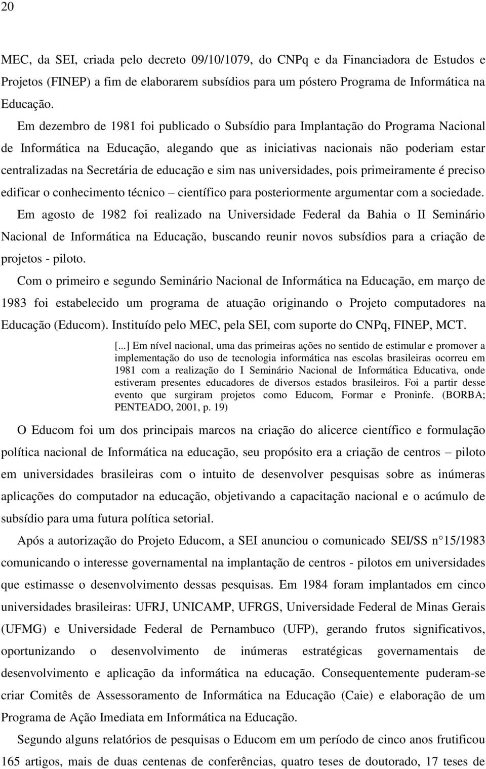 educação e sim nas universidades, pois primeiramente é preciso edificar o conhecimento técnico científico para posteriormente argumentar com a sociedade.