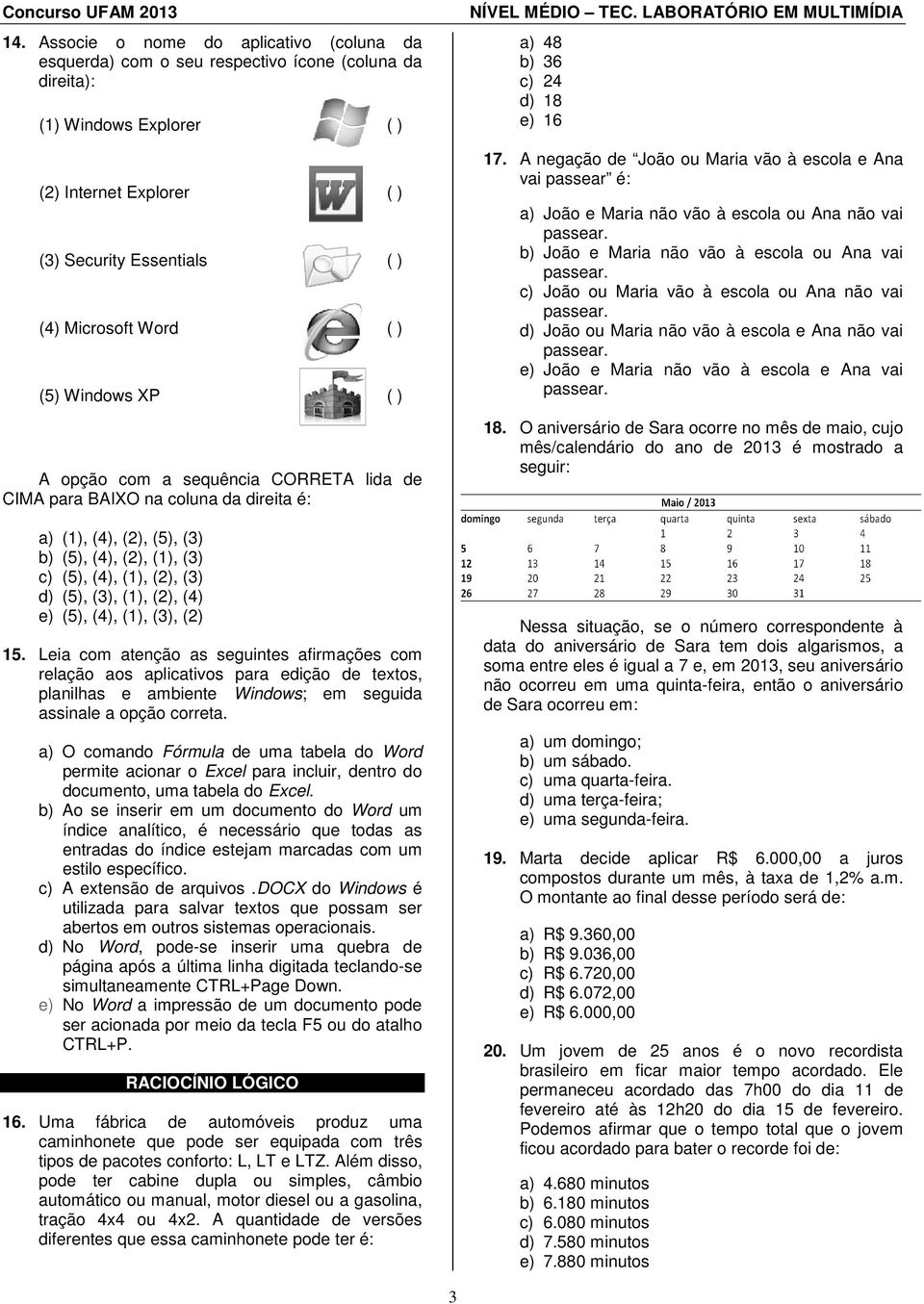 (2), (4) e) (5), (4), (), (3), (2) 5. Leia com atenção as seguintes afirmações com relação aos aplicativos para edição de textos, planilhas e ambiente Windows; em seguida assinale a opção correta.