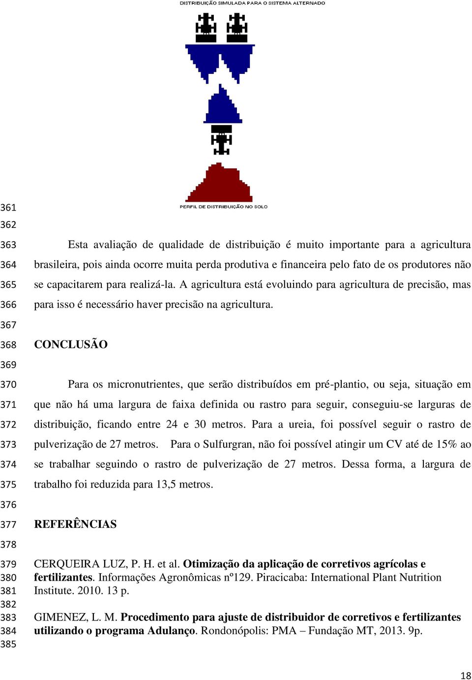 CONCLUSÃO Para os micronutrientes, que serão distribuídos em pré-plantio, ou seja, situação em que não há uma largura de faixa definida ou rastro para seguir, conseguiu-se larguras de distribuição,