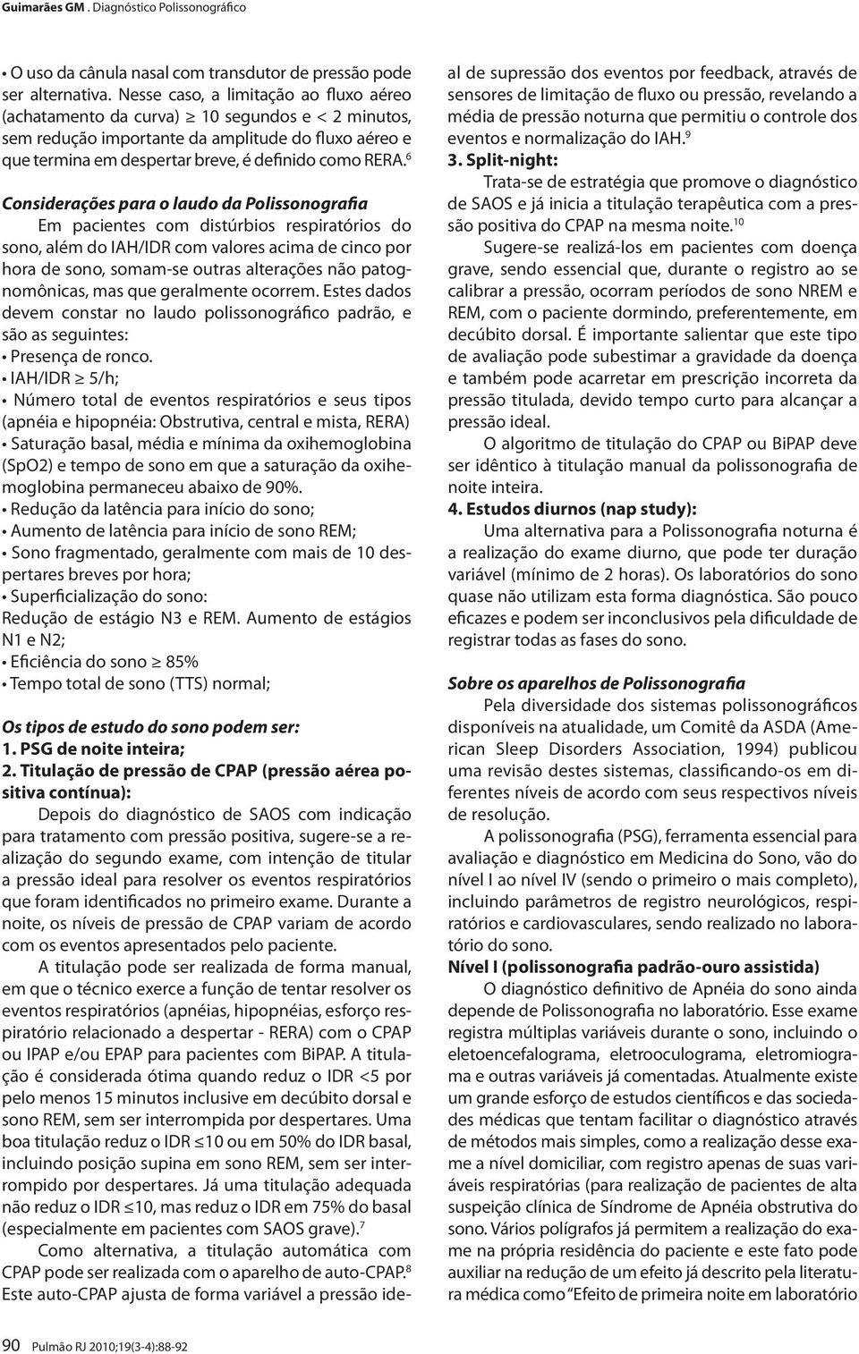 6 Considerações para o laudo da Polissonografia Em pacientes com distúrbios respiratórios do sono, além do IAH/IDR com valores acima de cinco por hora de sono, somam-se outras alterações não