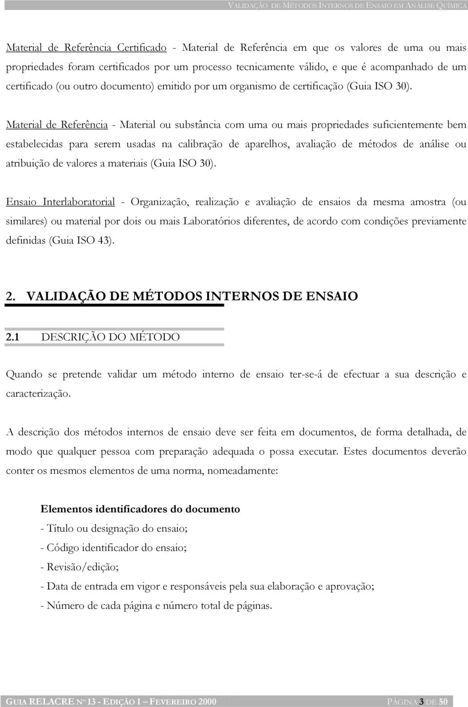 Material de Referência - Material ou substância com uma ou mais propriedades suficientemente bem estabelecidas para serem usadas na calibração de aparelhos, avaliação de métodos de análise ou