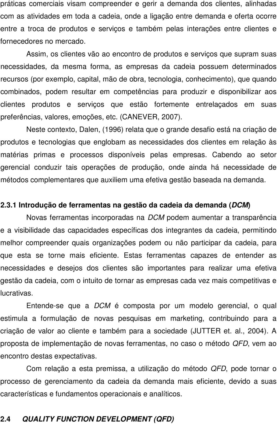 Assim, os clientes vão ao encontro de produtos e serviços que supram suas necessidades, da mesma forma, as empresas da cadeia possuem determinados recursos (por exemplo, capital, mão de obra,