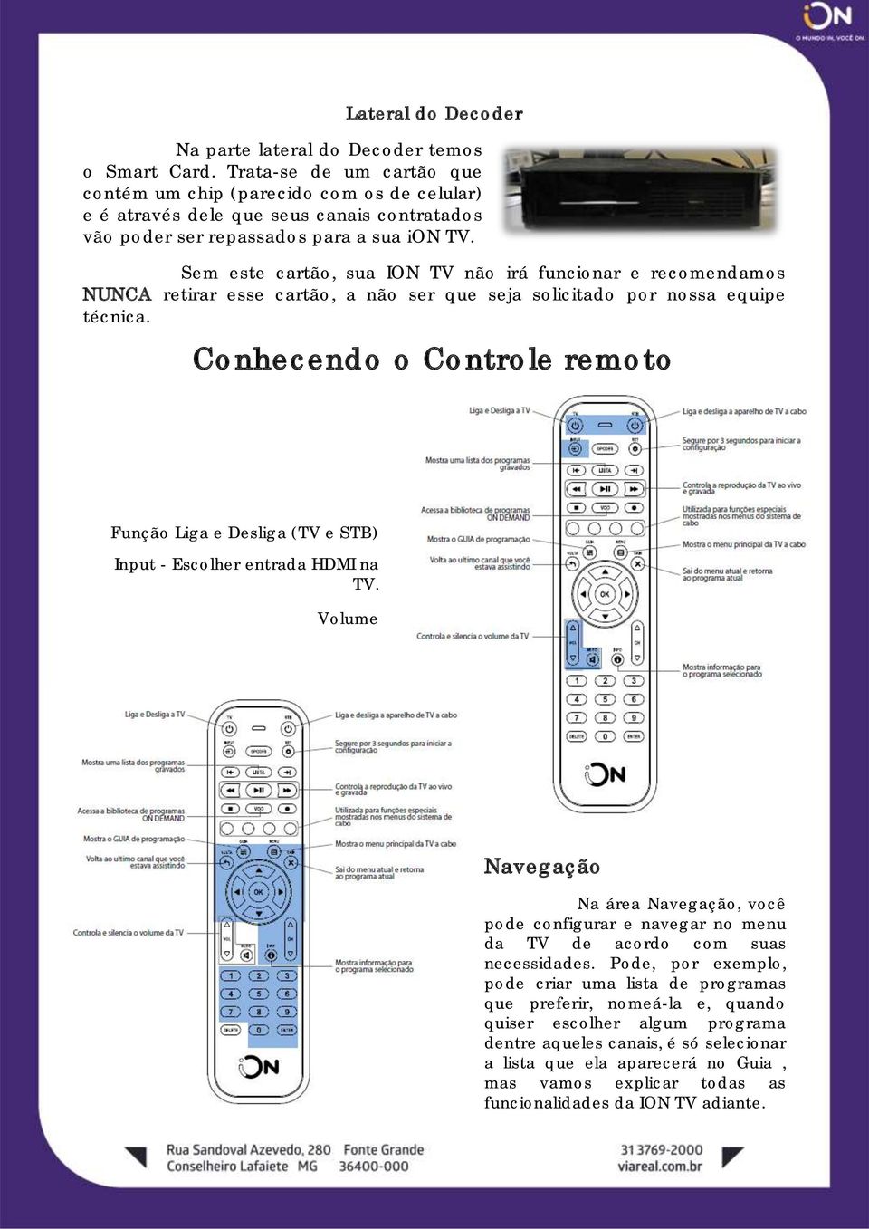 Sem este cartão, sua ION TV não irá funcionar e recomendamos NUNCA retirar esse cartão, a não ser que seja solicitado por nossa equipe técnica.