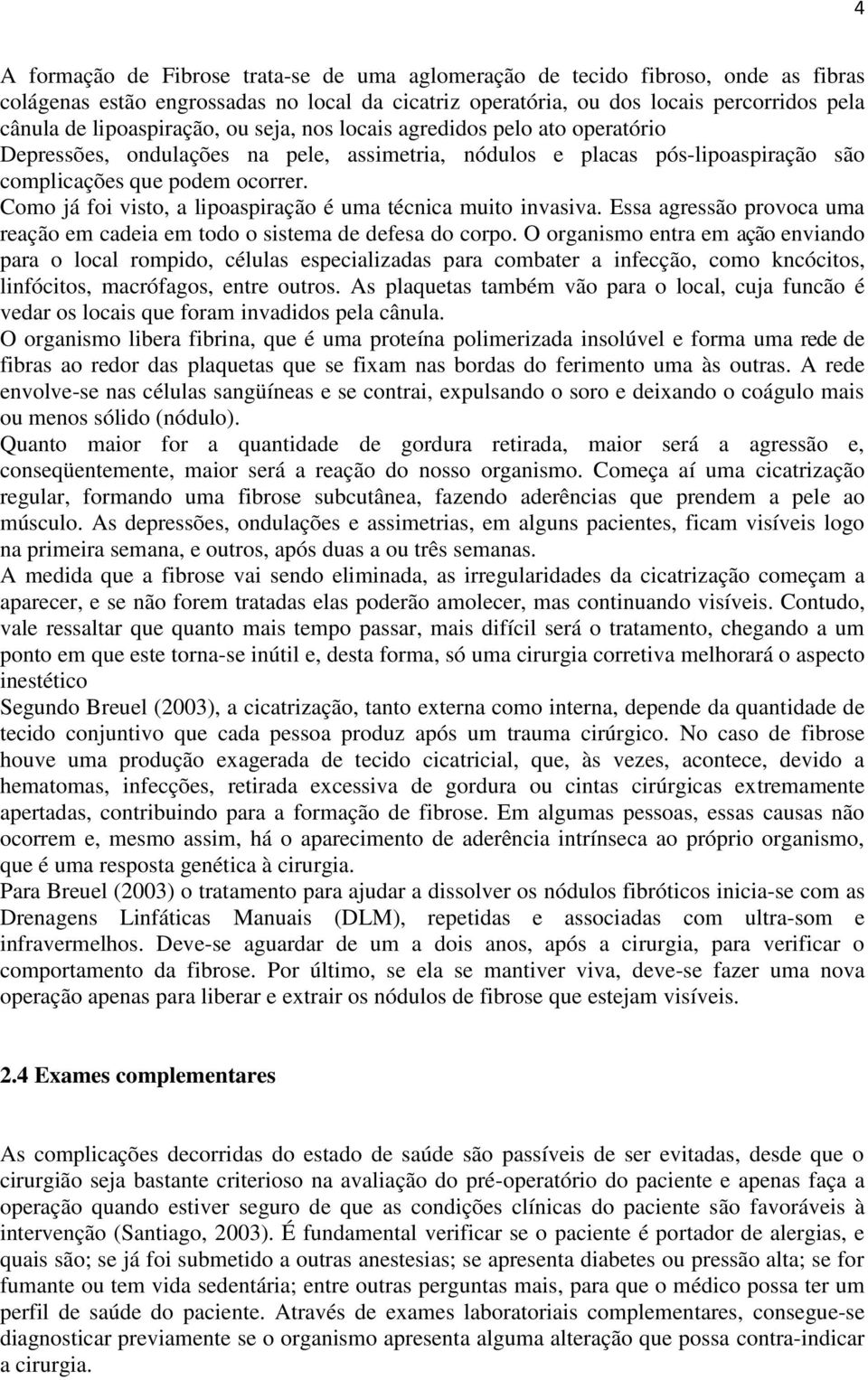 Como já foi visto, a lipoaspiração é uma técnica muito invasiva. Essa agressão provoca uma reação em cadeia em todo o sistema de defesa do corpo.