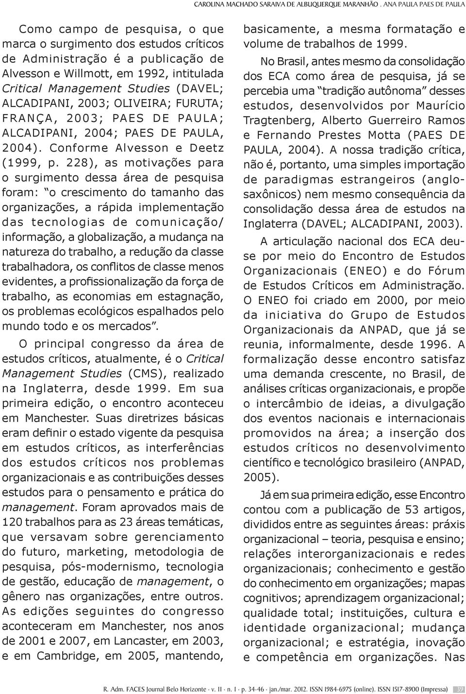 (DAVEL; ALCADIPANI, 2003; OLIVEIRA; FURUTA; FRANÇA, 2003; PAES DE PAULA; ALCADIPANI, 2004; PAES DE PAULA, 2004). Conforme Alvesson e Deetz (1999, p.