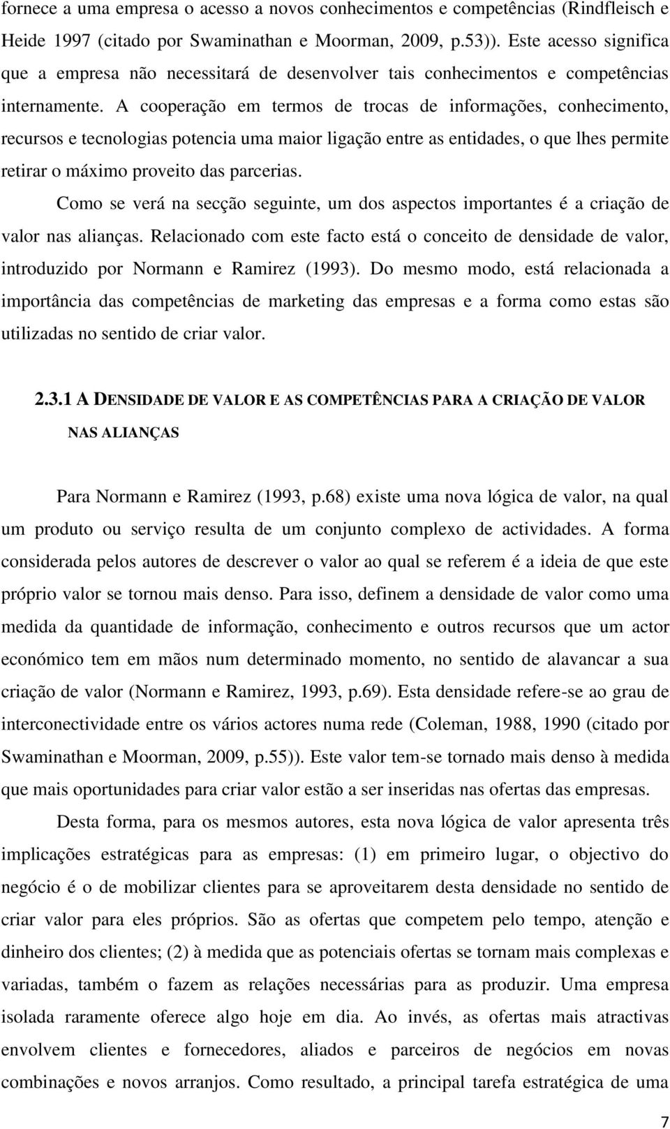 A cooperação em termos de trocas de informações, conhecimento, recursos e tecnologias potencia uma maior ligação entre as entidades, o que lhes permite retirar o máximo proveito das parcerias.