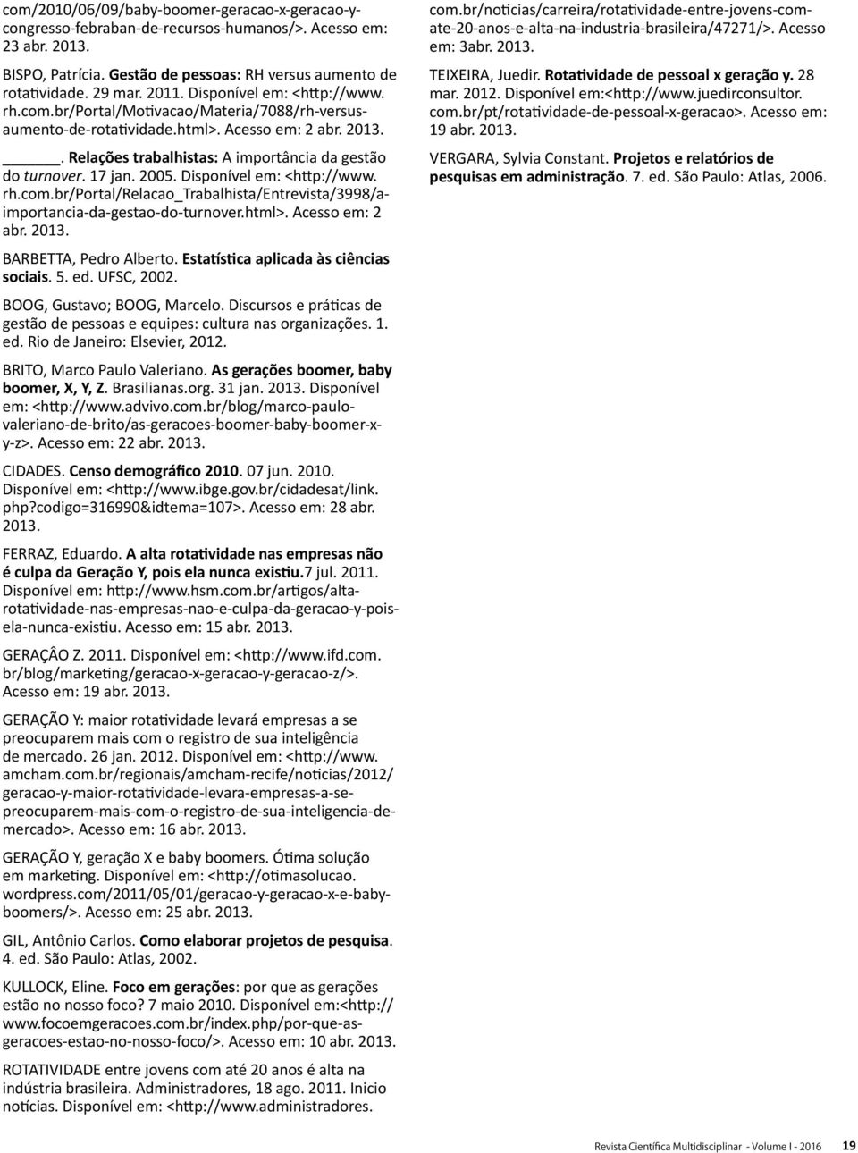 2005. Disponível em: <http://www. rh.com.br/portal/relacao_trabalhista/entrevista/3998/aimportancia-da-gestao-do-turnover.html>. Acesso em: 2 abr. 2013. BARBETTA, Pedro Alberto.