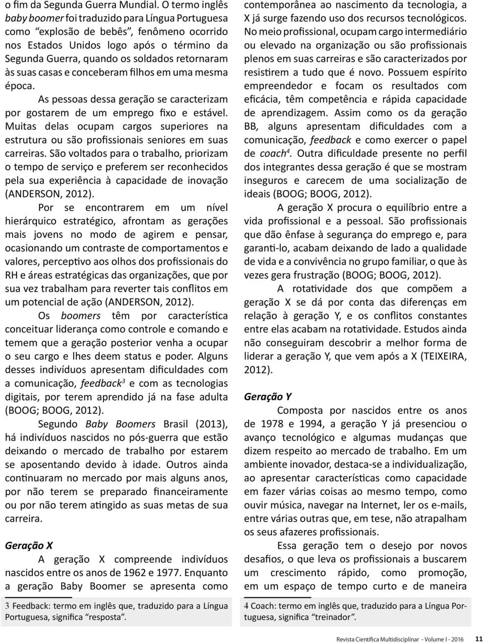 suas casas e conceberam filhos em uma mesma época. As pessoas dessa geração se caracterizam por gostarem de um emprego fixo e estável.