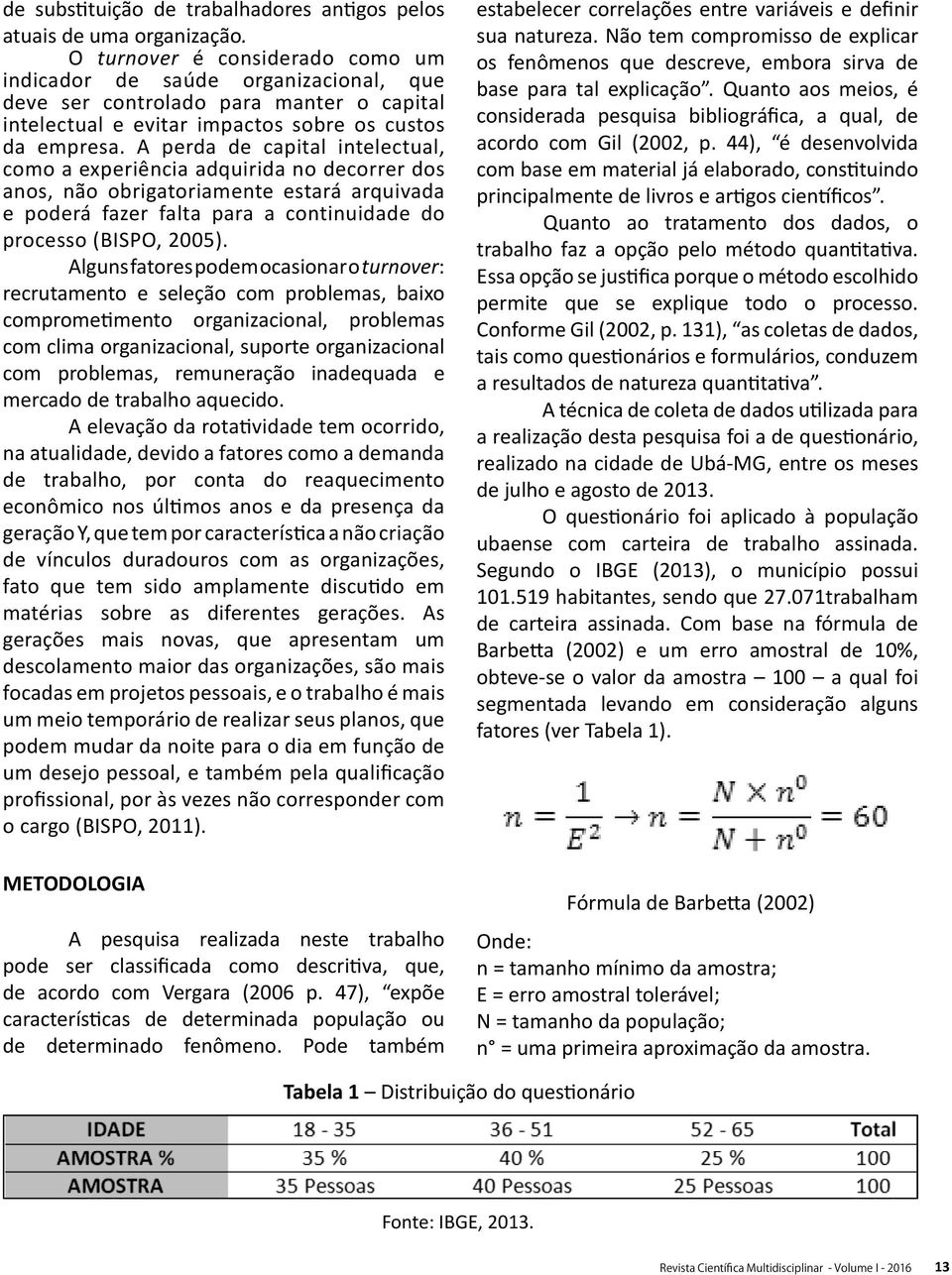 A perda de capital intelectual, como a experiência adquirida no decorrer dos anos, não obrigatoriamente estará arquivada e poderá fazer falta para a continuidade do processo (BISPO, 2005).