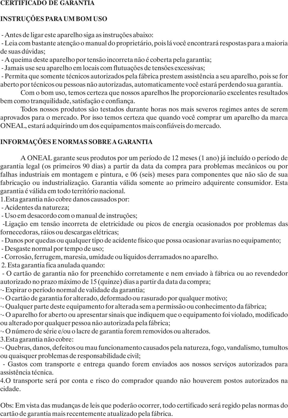 somente técnicos autorizados pela fábrica prestem assistência a seu aparelho, pois se for aberto por técnicos ou pessoas não autorizadas, automaticamente você estará perdendo sua garantia.