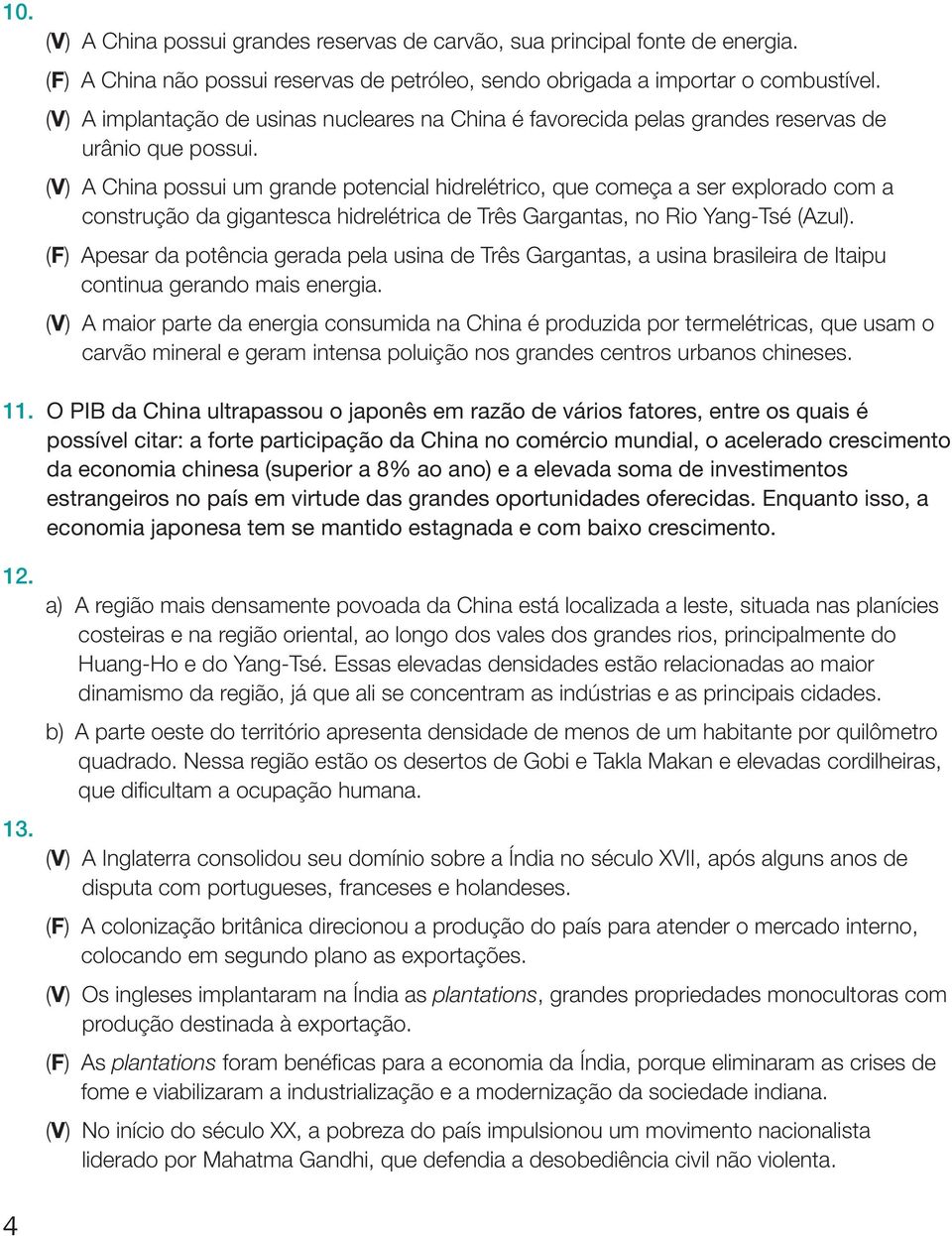 (V) A China possui um grande potencial hidrelétrico, que começa a ser explorado com a construção da gigantesca hidrelétrica de Três Gargantas, no Rio Yang-Tsé (Azul).