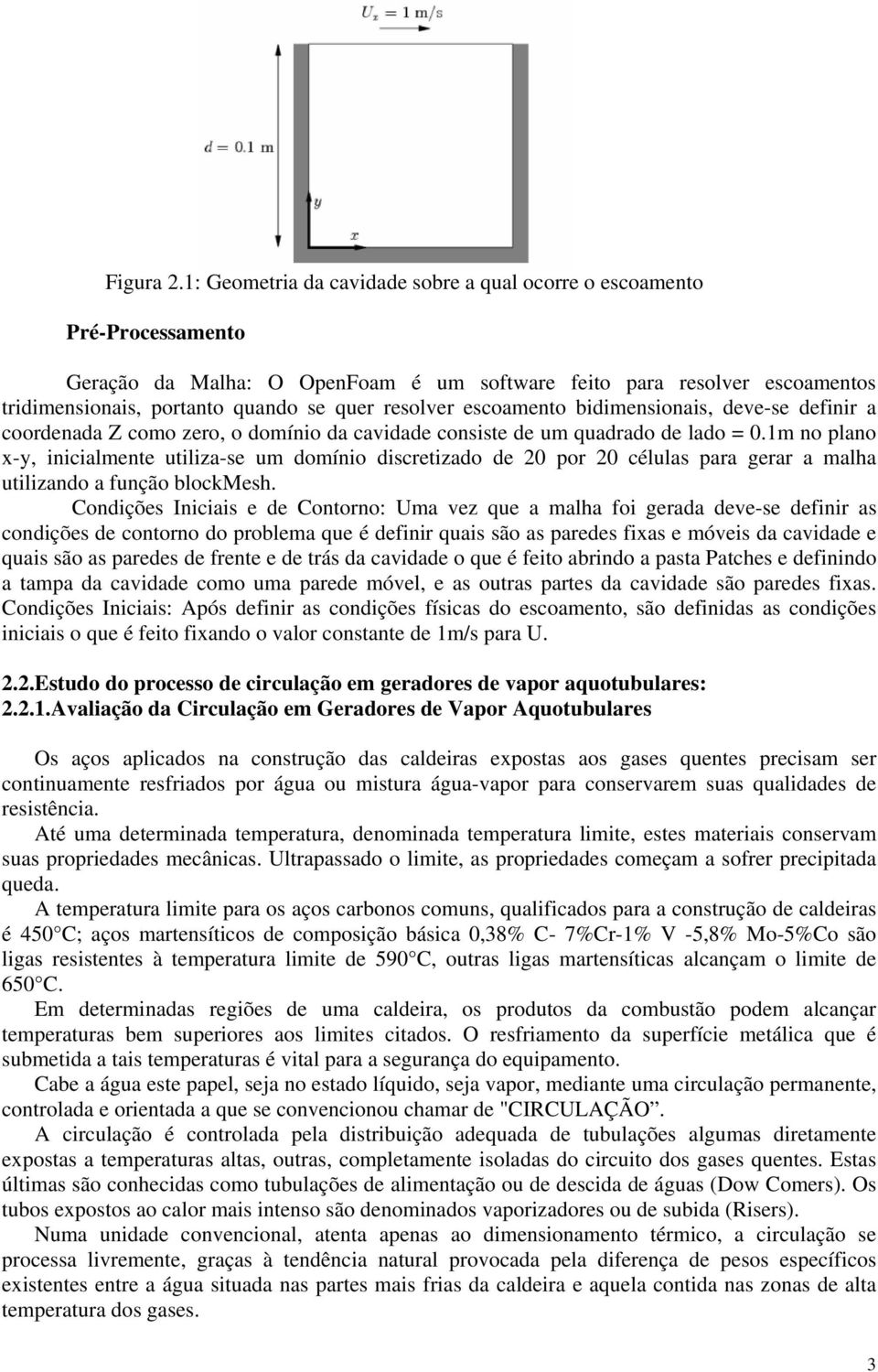 resolver escoamento bidimensionais, deve-se definir a coordenada Z como zero, o domínio da cavidade consiste de um quadrado de lado = 0.