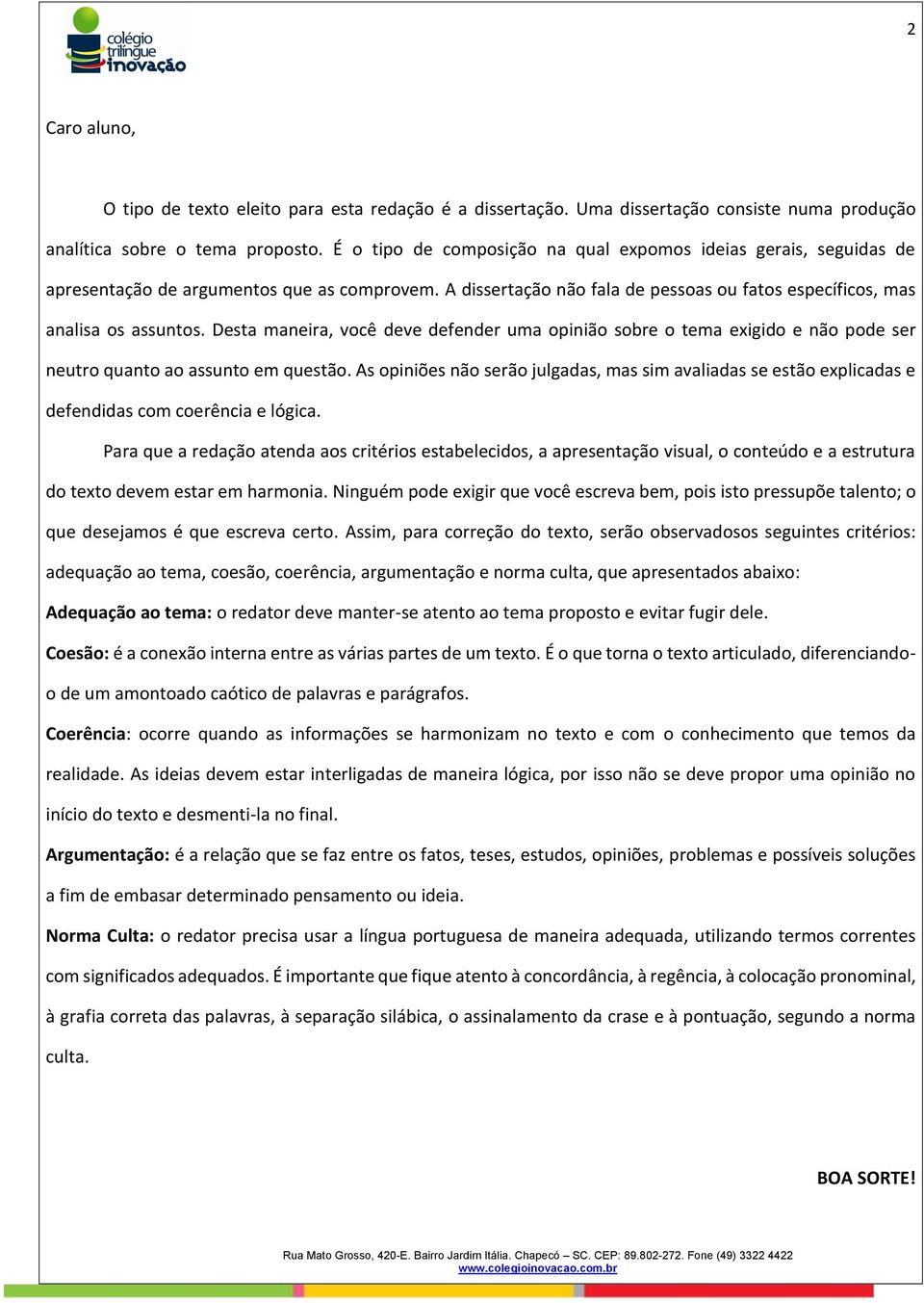 Desta maneira, você deve defender uma opinião sobre o tema exigido e não pode ser neutro quanto ao assunto em questão.