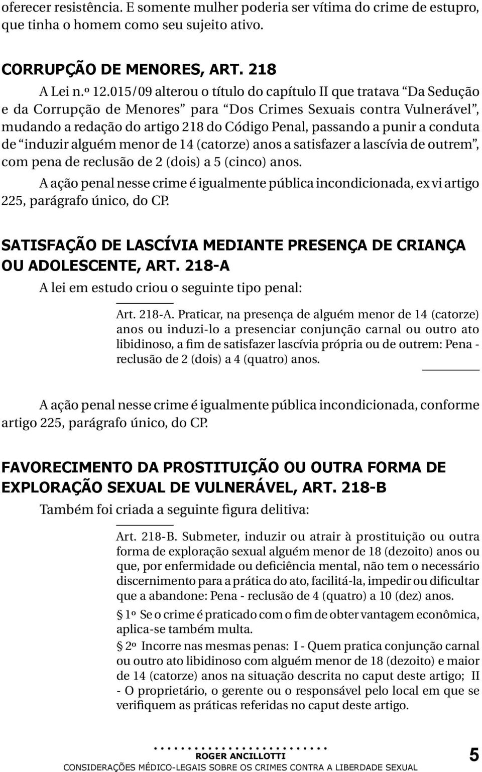 conduta de induzir alguém menor de 14 (catorze) anos a satisfazer a lascívia de outrem, com pena de reclusão de 2 (dois) a 5 (cinco) anos.