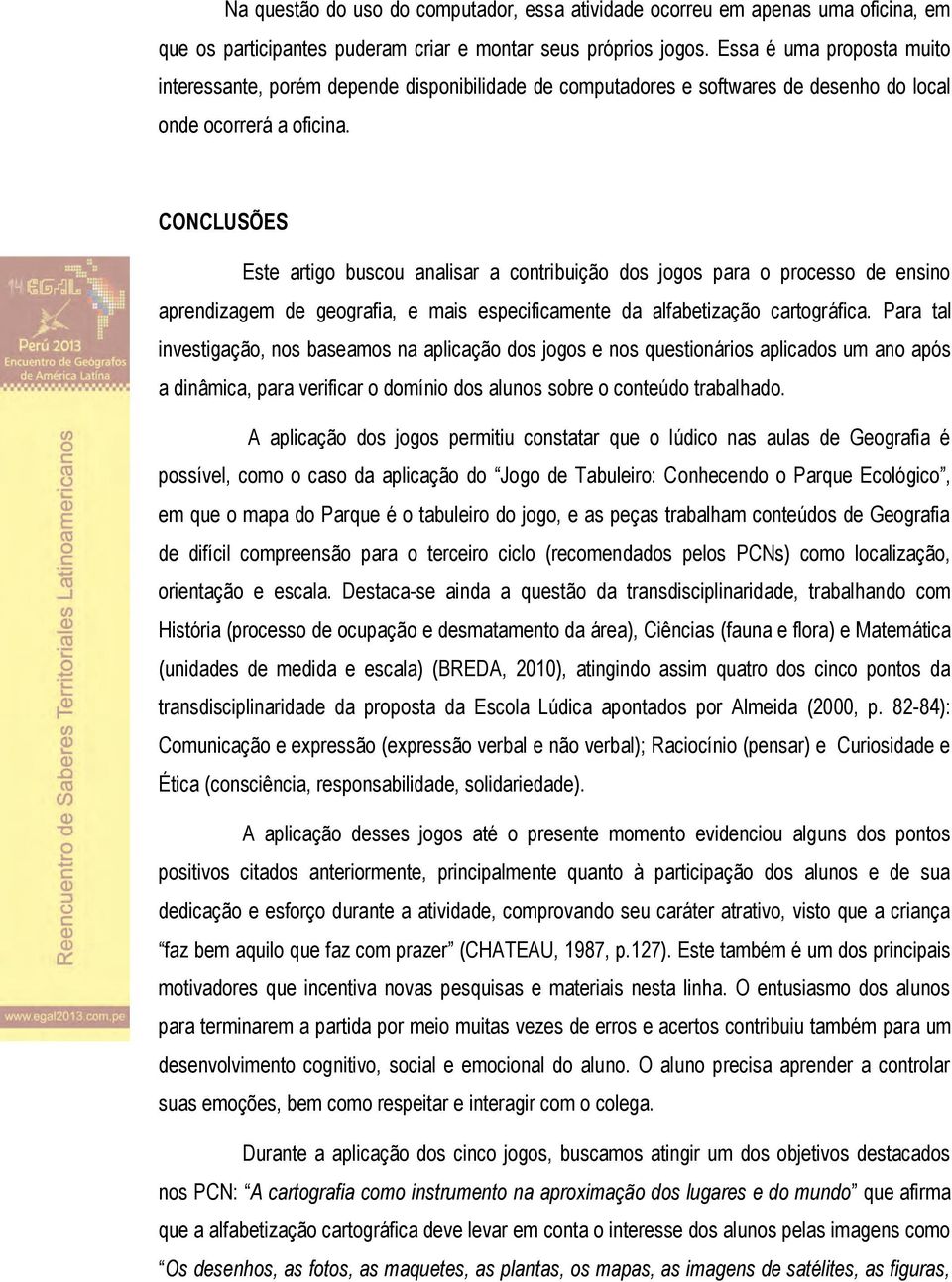 CONCLUSÕES Este artigo buscou analisar a contribuição dos jogos para o processo de ensino aprendizagem de geografia, e mais especificamente da alfabetização cartográfica.