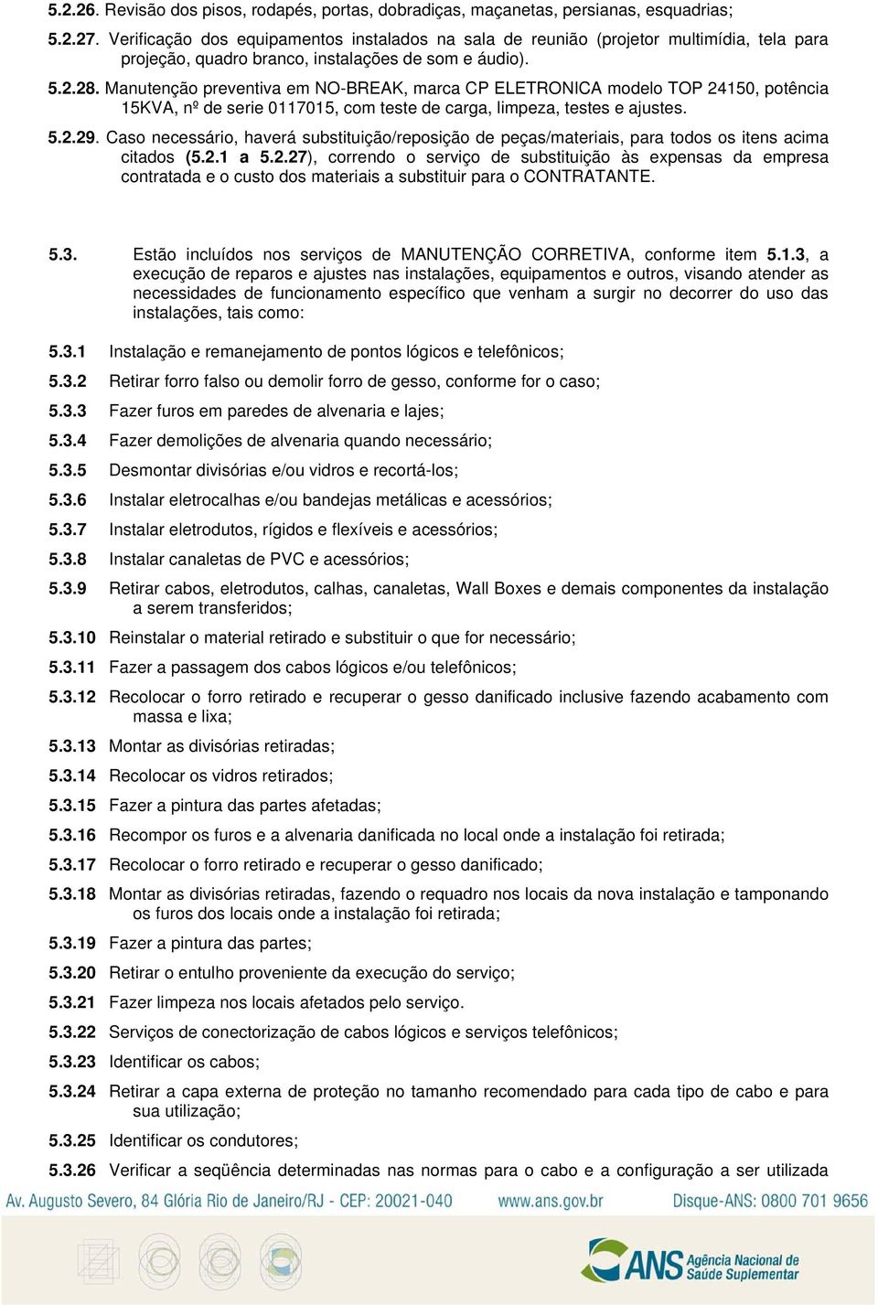 Manutenção preventiva em NO-BREAK, marca CP ELETRONICA modelo TOP 24150, potência 15KVA, nº de serie 0117015, com teste de carga, limpeza, testes e ajustes. 5.2.29.