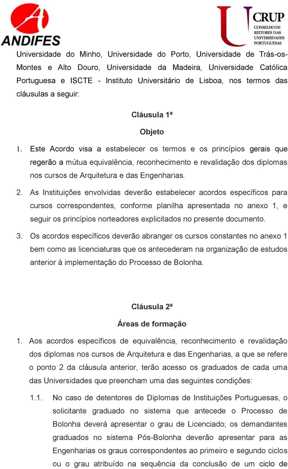 Este Acordo visa a estabelecer os termos e os princípios gerais que regerão a mútua equivalência, reconhecimento e revalidação dos diplomas nos cursos de Arquitetura e das Engenharias. 2.