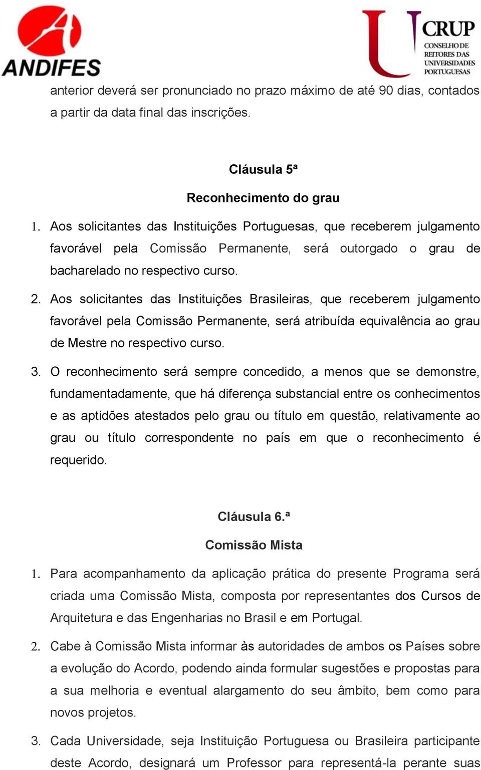 Aos solicitantes das Instituições Brasileiras, que receberem julgamento favorável pela Comissão Permanente, será atribuída equivalência ao grau de Mestre no respectivo curso. 3.