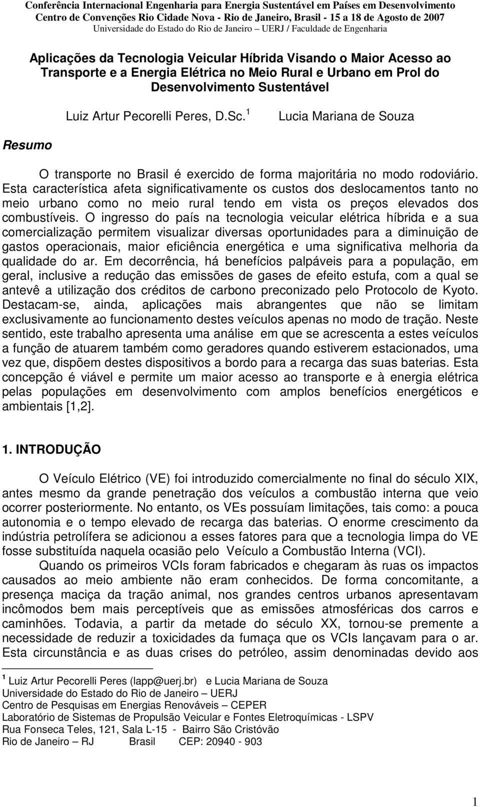 Esta característica afeta significativamente os custos dos deslocamentos tanto no meio urbano como no meio rural tendo em vista os preços elevados dos combustíveis.