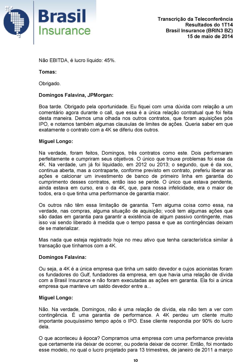 Demos uma olhada nos outros contratos, que foram aquisições pós IPO, e notamos também algumas clausulas de limites de ações. Queria saber em que exatamente o contrato com a 4K se diferiu dos outros.