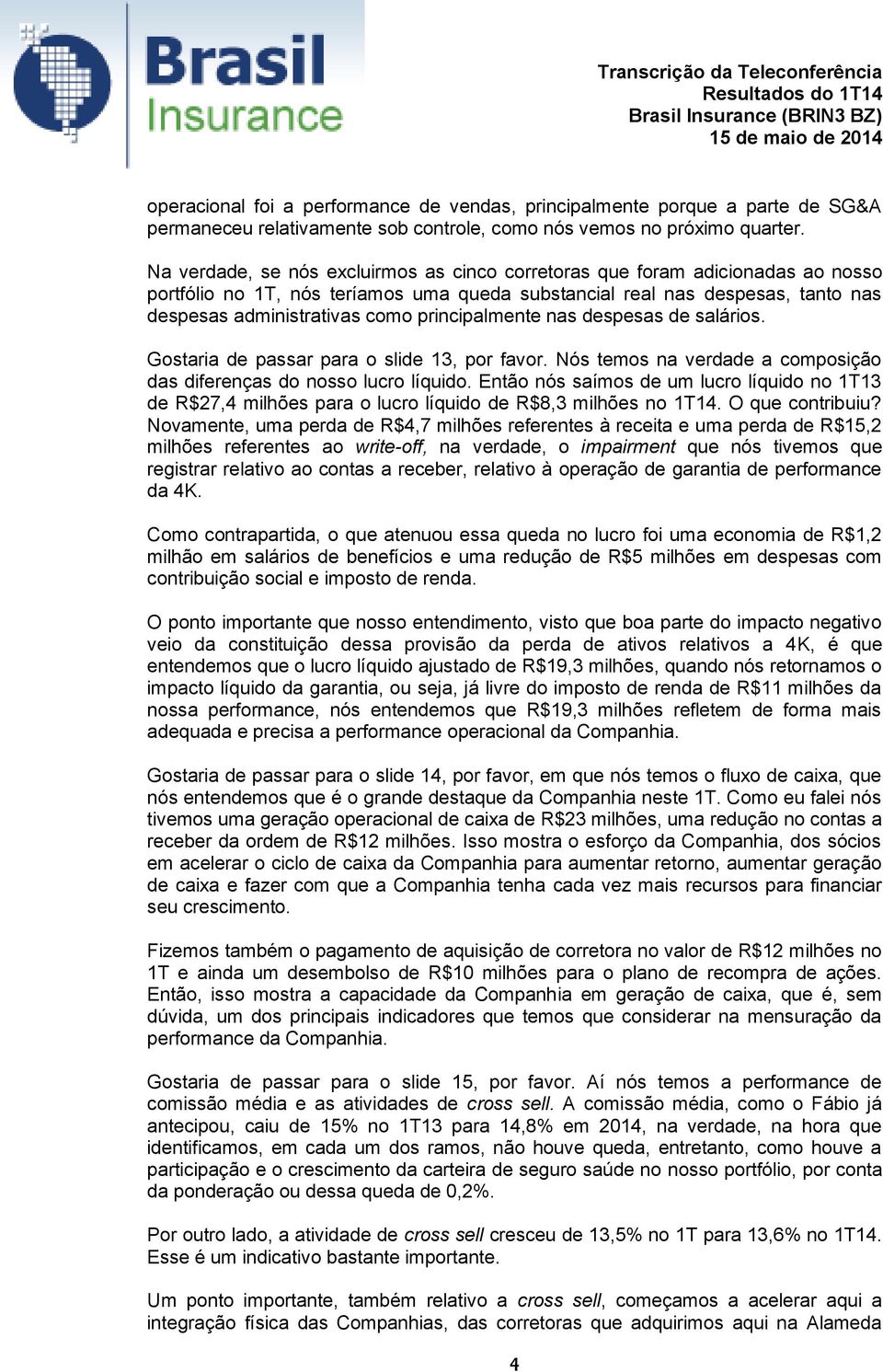 principalmente nas despesas de salários. Gostaria de passar para o slide 13, por favor. Nós temos na verdade a composição das diferenças do nosso lucro líquido.