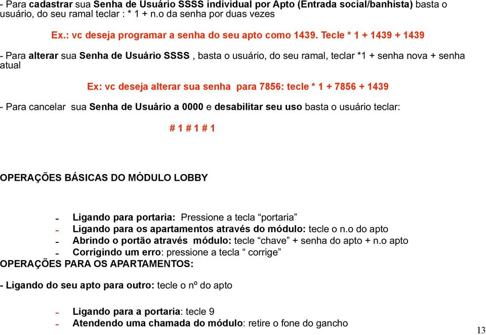 Tecle * 1 + 1439 + 1439 - Para alterar sua Senha de Usuário SSSS, basta o usuário, do seu ramal, teclar *1 + senha nova + senha atual Ex: vc deseja alterar sua senha para 7856: tecle * 1 + 7856 +