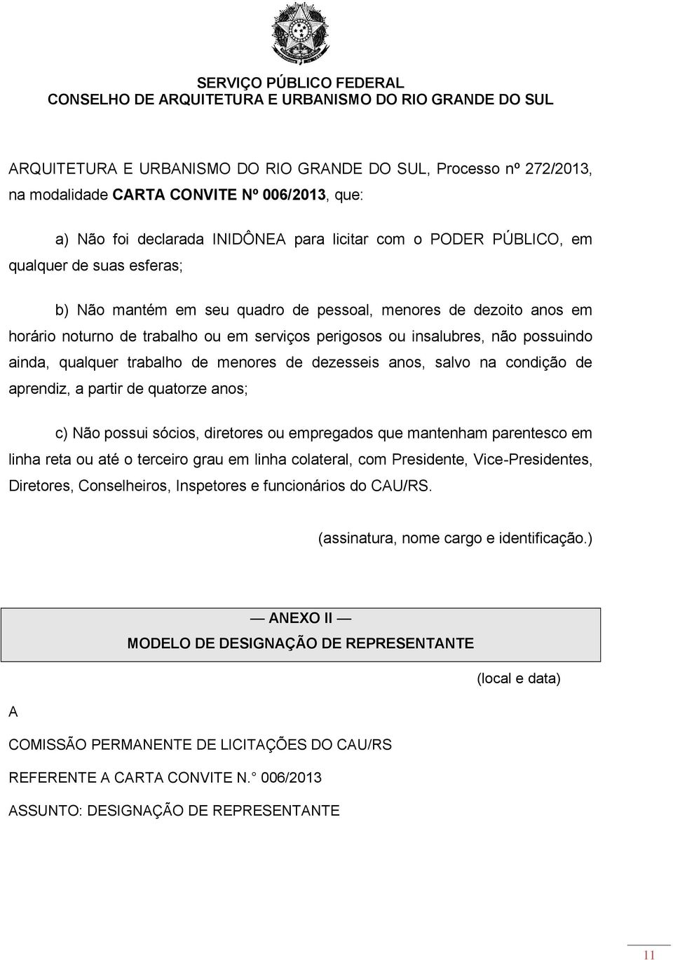 dezesseis anos, salvo na condição de aprendiz, a partir de quatorze anos; c) Não possui sócios, diretores ou empregados que mantenham parentesco em linha reta ou até o terceiro grau em linha