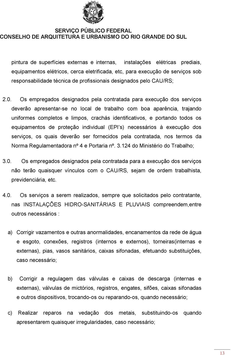 Os empregados designados pela contratada para execução dos serviços deverão apresentar-se no local de trabalho com boa aparência, trajando uniformes completos e limpos, crachás identificativos, e