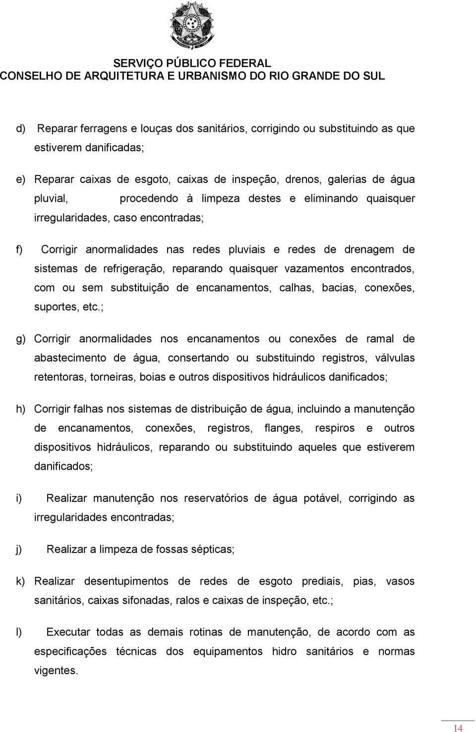 encontrados, com ou sem substituição de encanamentos, calhas, bacias, conexões, suportes, etc.