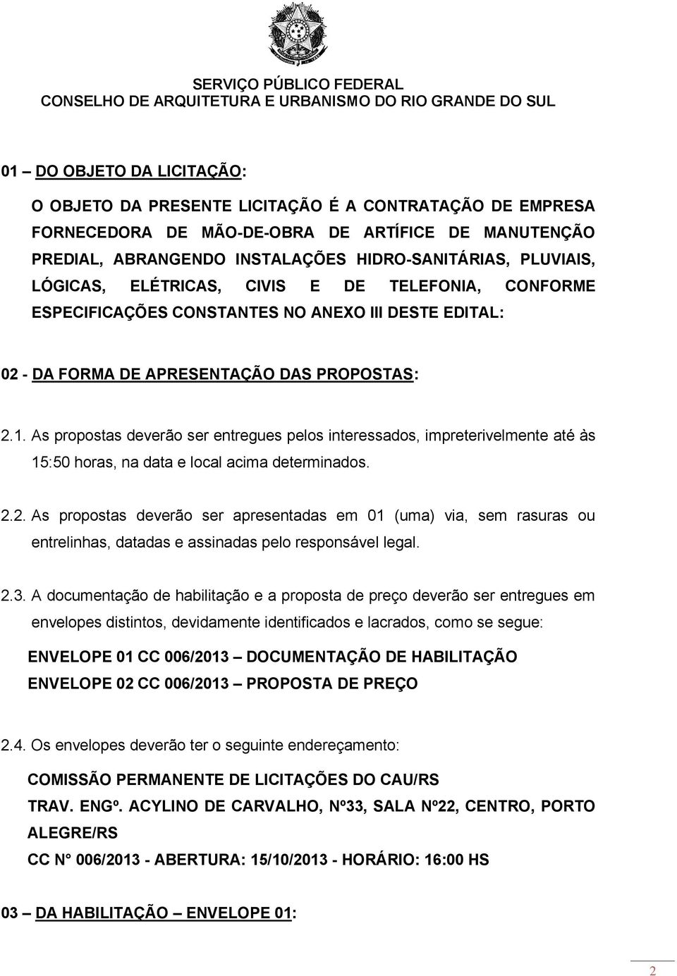 As propostas deverão ser entregues pelos interessados, impreterivelmente até às 15:50 horas, na data e local acima determinados. 2.