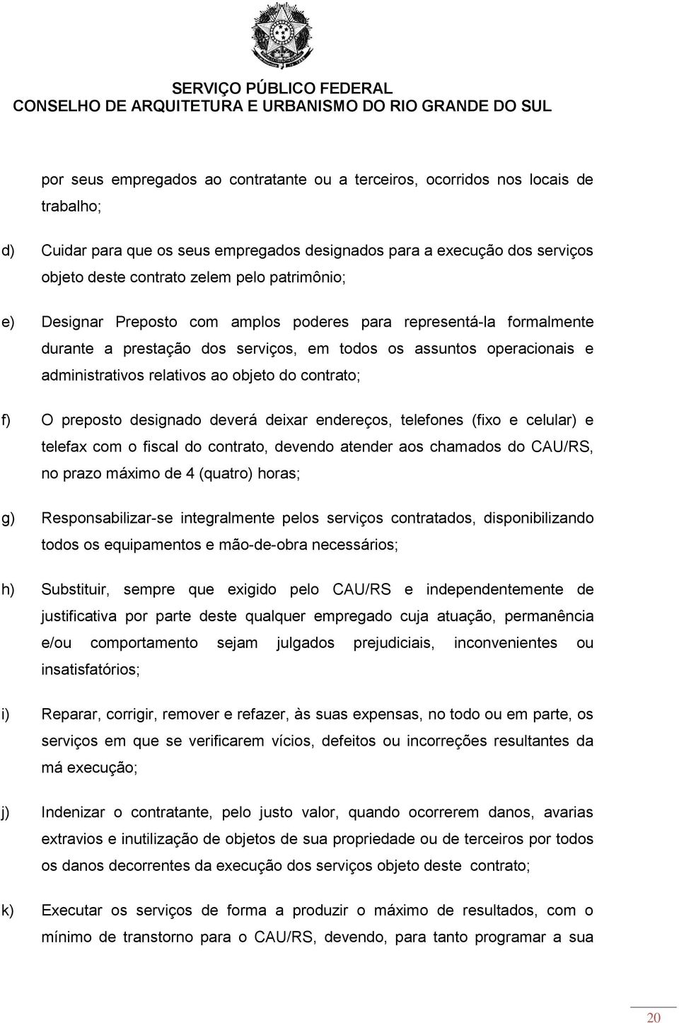 contrato; f) O preposto designado deverá deixar endereços, telefones (fixo e celular) e telefax com o fiscal do contrato, devendo atender aos chamados do CAU/RS, no prazo máximo de 4 (quatro) horas;