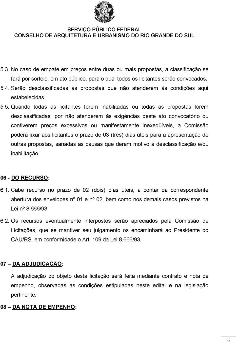 5. Quando todas as licitantes forem inabilitadas ou todas as propostas forem desclassificadas, por não atenderem às exigências deste ato convocatório ou contiverem preços excessivos ou manifestamente