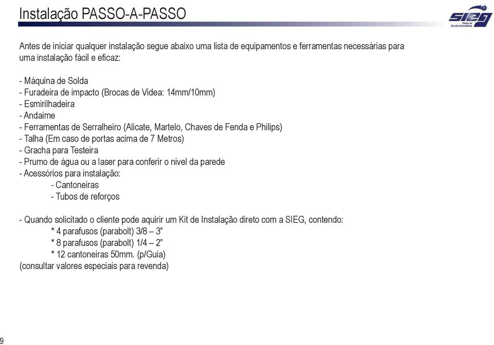 Metros) - Gracha para Testeira - Prumo de água ou a laser para conferir o nivel da parede - Acessórios para instalação: - Cantoneiras - Tubos de reforços - Quando solicitado o cliente pode