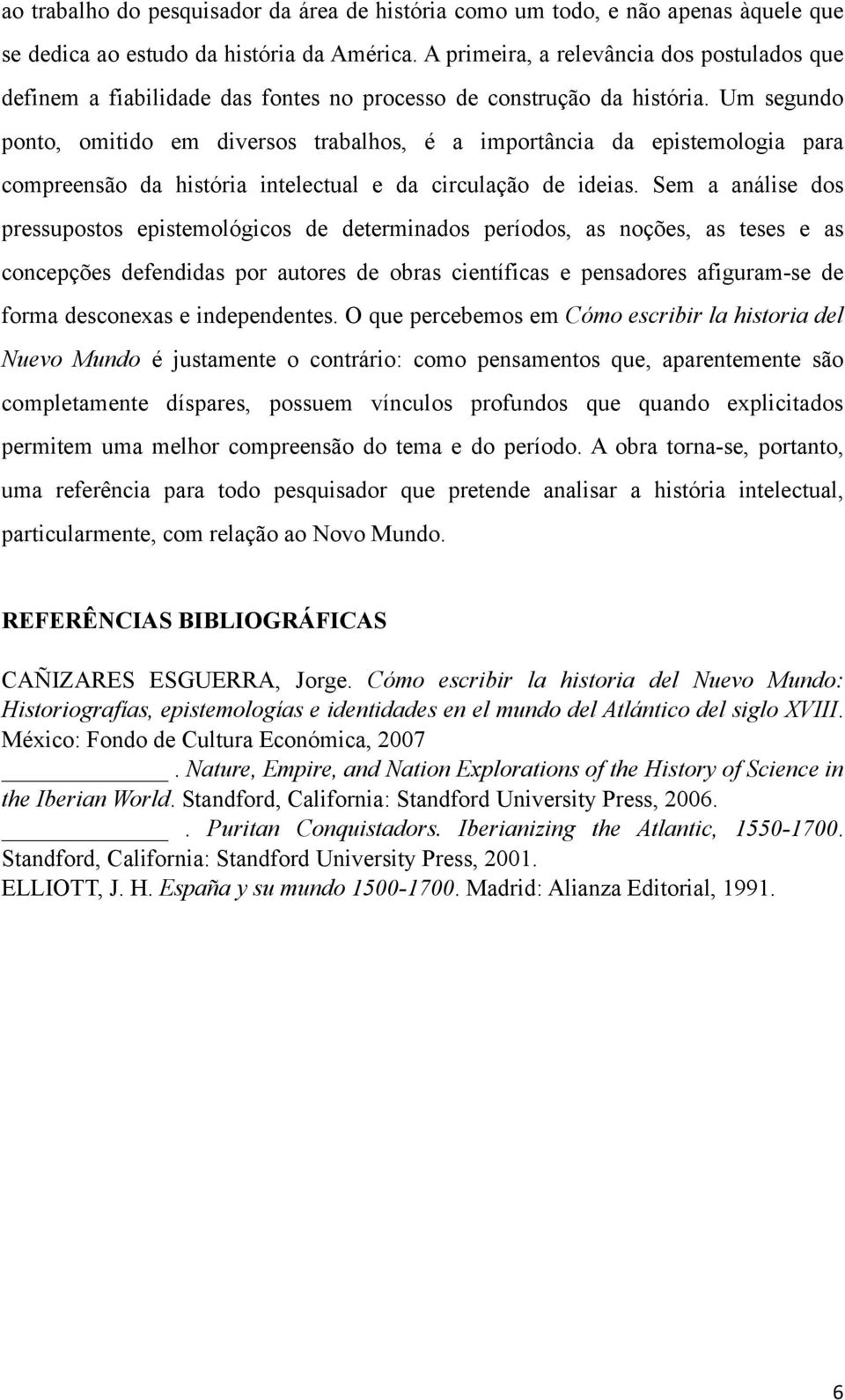 Um segundo ponto, omitido em diversos trabalhos, é a importância da epistemologia para compreensão da história intelectual e da circulação de ideias.