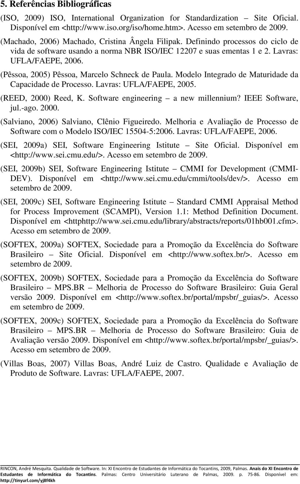(Pêssoa, 2005) Pêssoa, Marcelo Schneck de Paula. Modelo Integrado de Maturidade da Capacidade de Processo. Lavras: UFLA/FAEPE, 2005. (REED, 2000) Reed, K. Software engineering a new millennium?