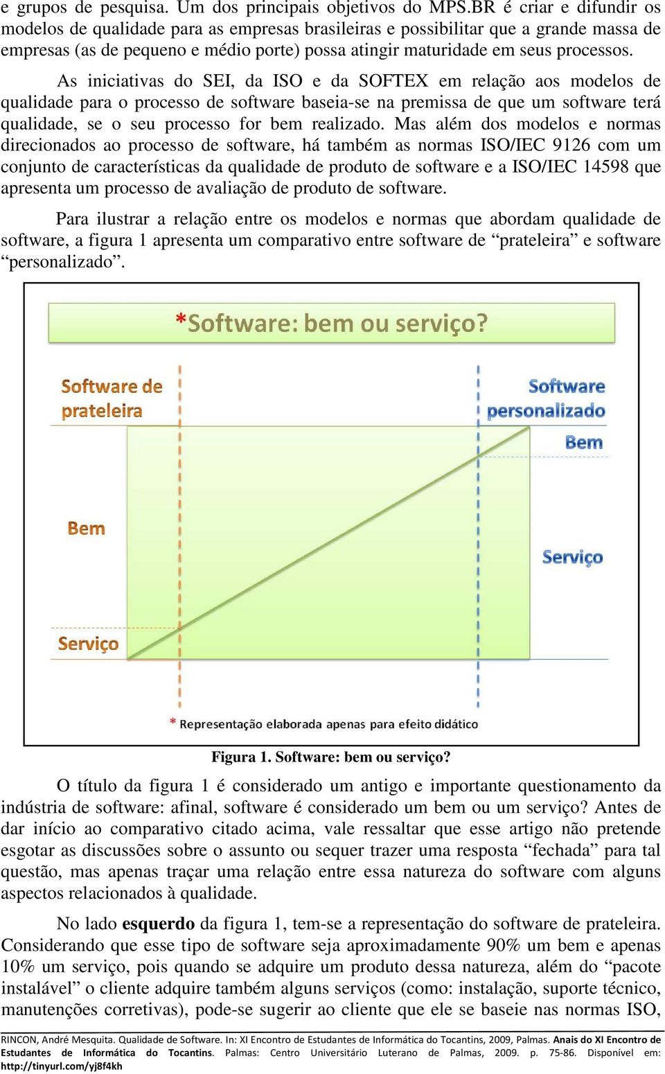 As iniciativas do SEI, da ISO e da SOFTEX em relação aos modelos de qualidade para o processo de software baseia-se na premissa de que um software terá qualidade, se o seu processo for bem realizado.