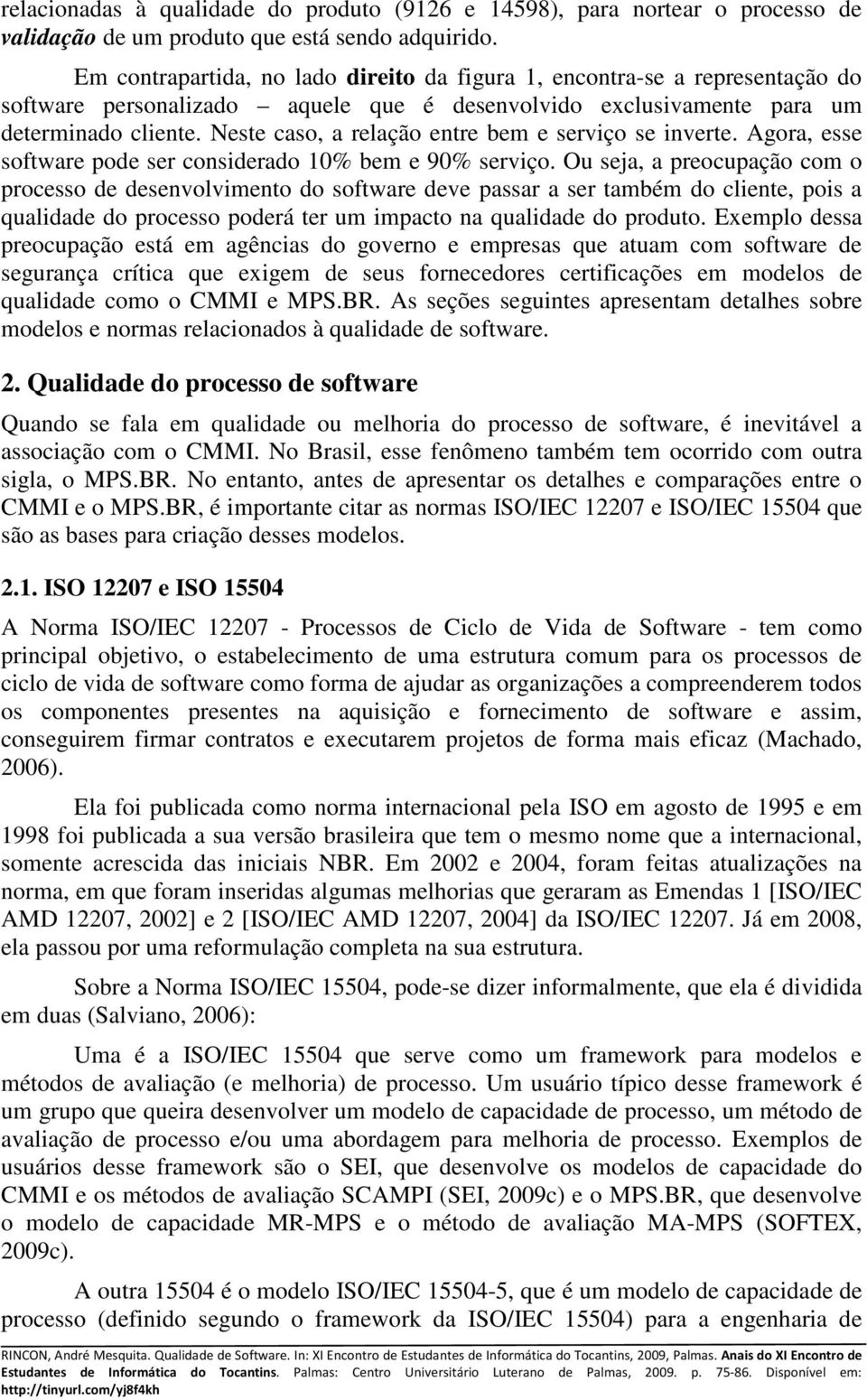 Neste caso, a relação entre bem e serviço se inverte. Agora, esse software pode ser considerado 10% bem e 90% serviço.