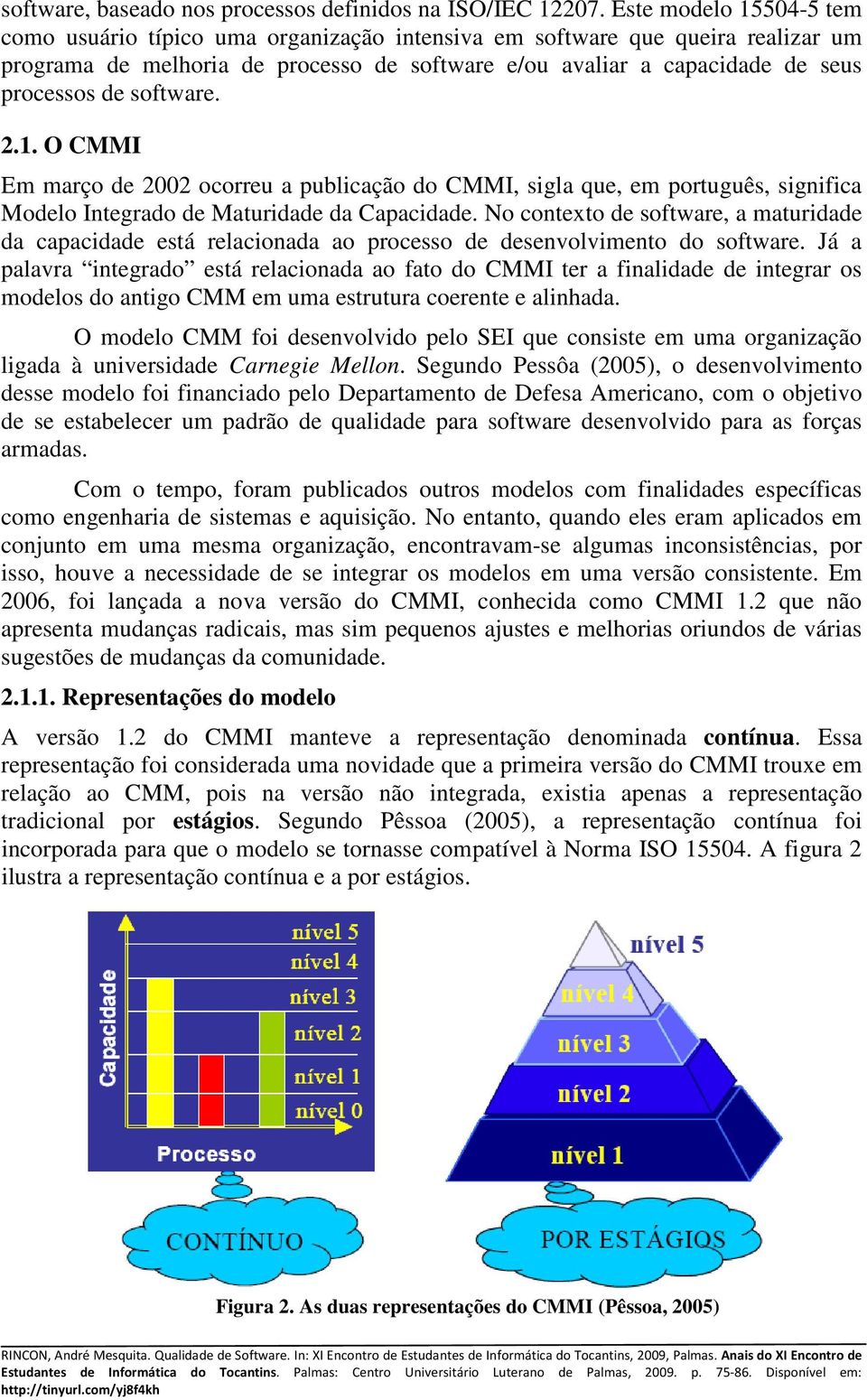 software. 2.1. O CMMI Em março de 2002 ocorreu a publicação do CMMI, sigla que, em português, significa Modelo Integrado de Maturidade da Capacidade.