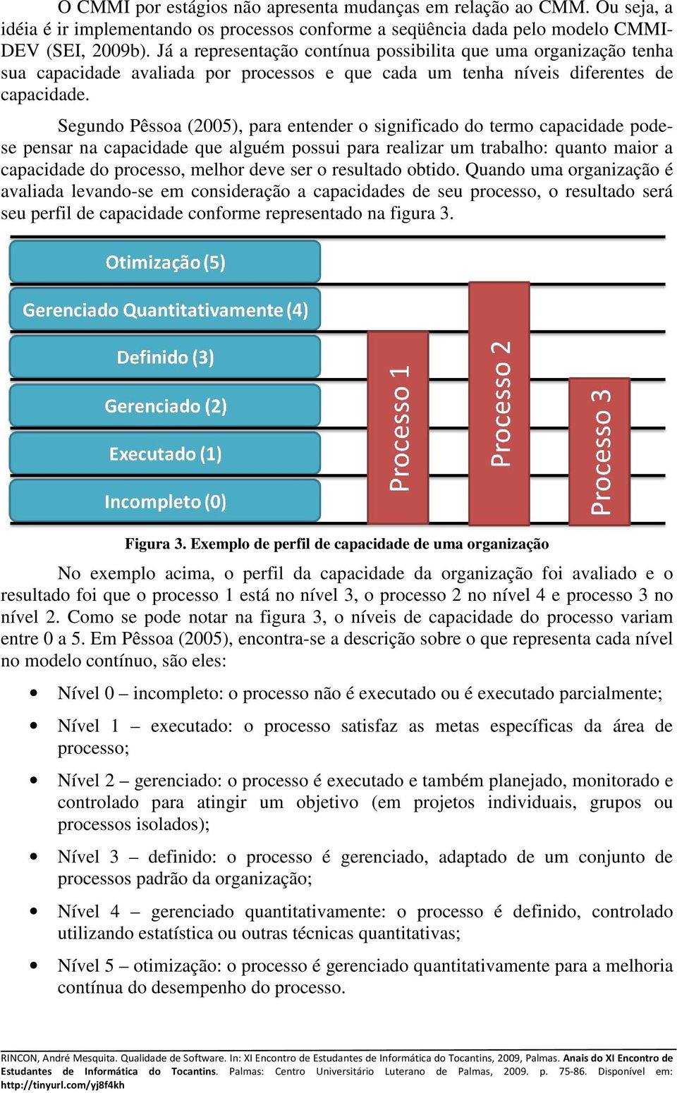 Segundo Pêssoa (2005), para entender o significado do termo capacidade podese pensar na capacidade que alguém possui para realizar um trabalho: quanto maior a capacidade do processo, melhor deve ser