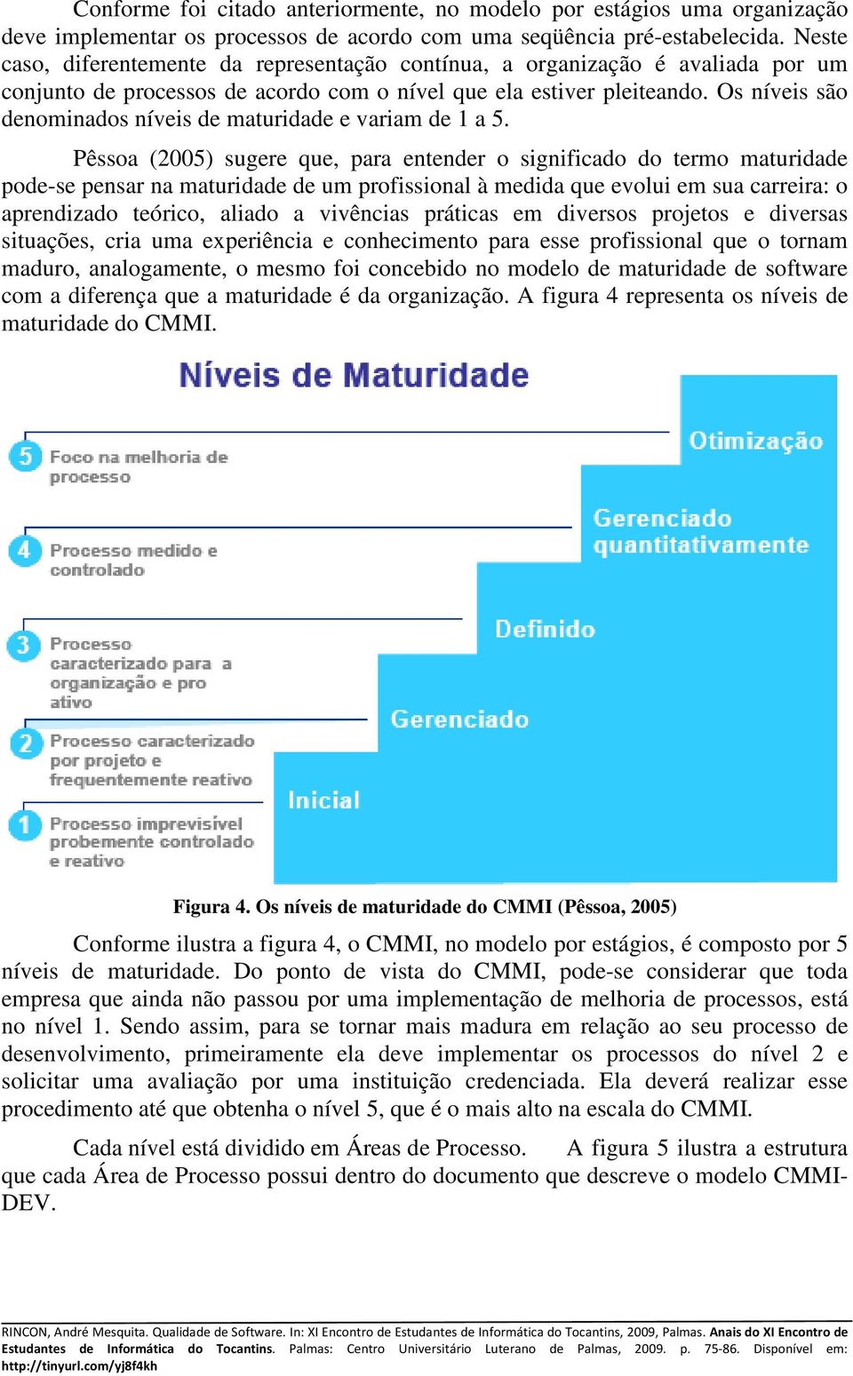 Os níveis são denominados níveis de maturidade e variam de 1 a 5.