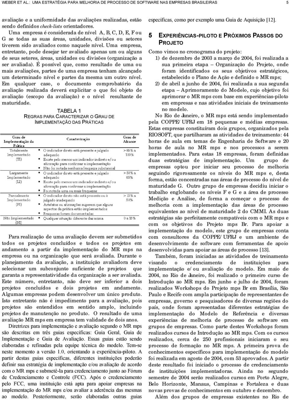 Uma empresa, entretanto, pode desejar ter avaliado apenas um ou alguns de seus setores, áreas, unidades ou divisões (organização a ser avaliada).