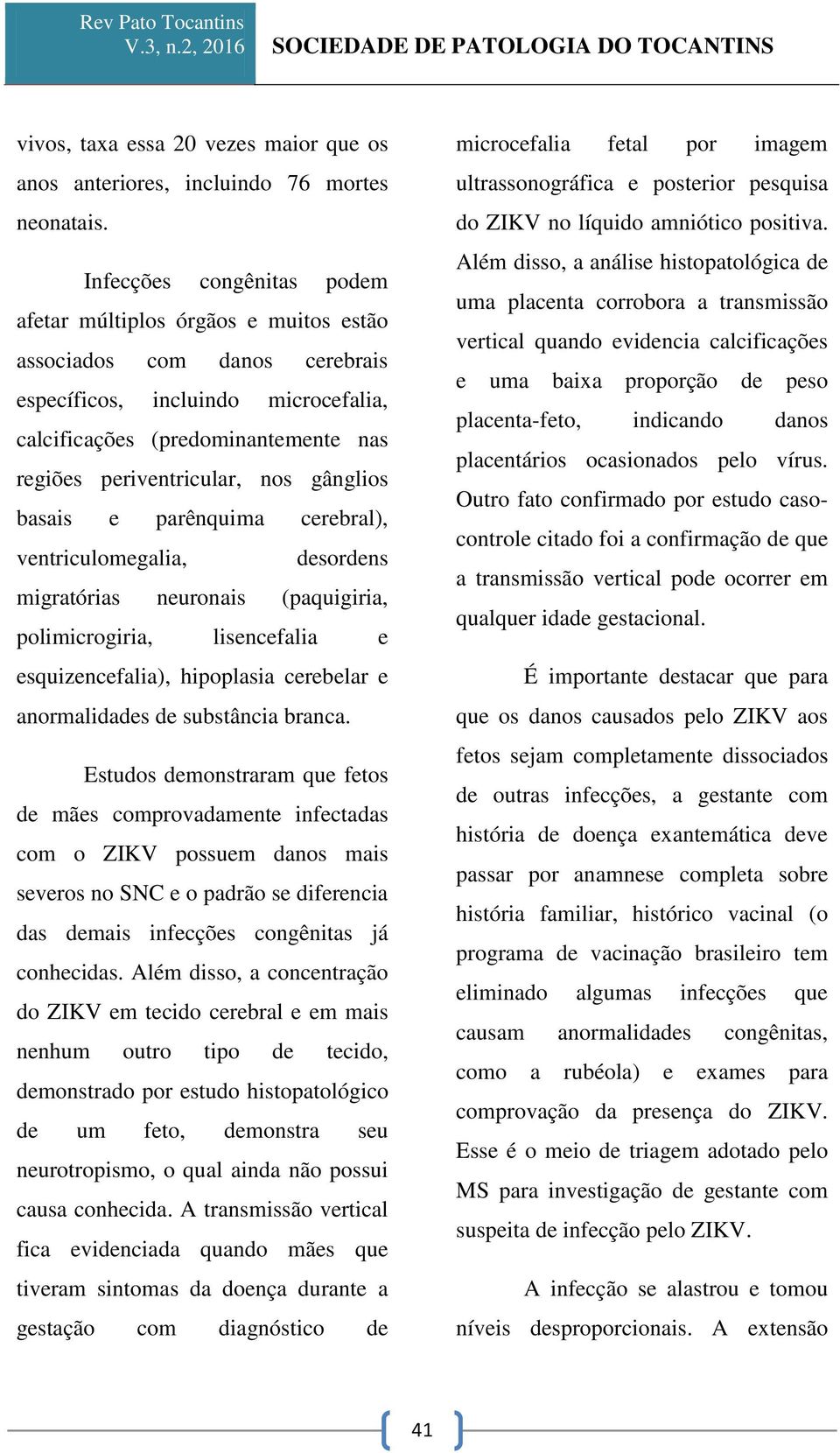 gânglios basais e parênquima cerebral), ventriculomegalia, desordens migratórias neuronais (paquigiria, polimicrogiria, lisencefalia e esquizencefalia), hipoplasia cerebelar e anormalidades de