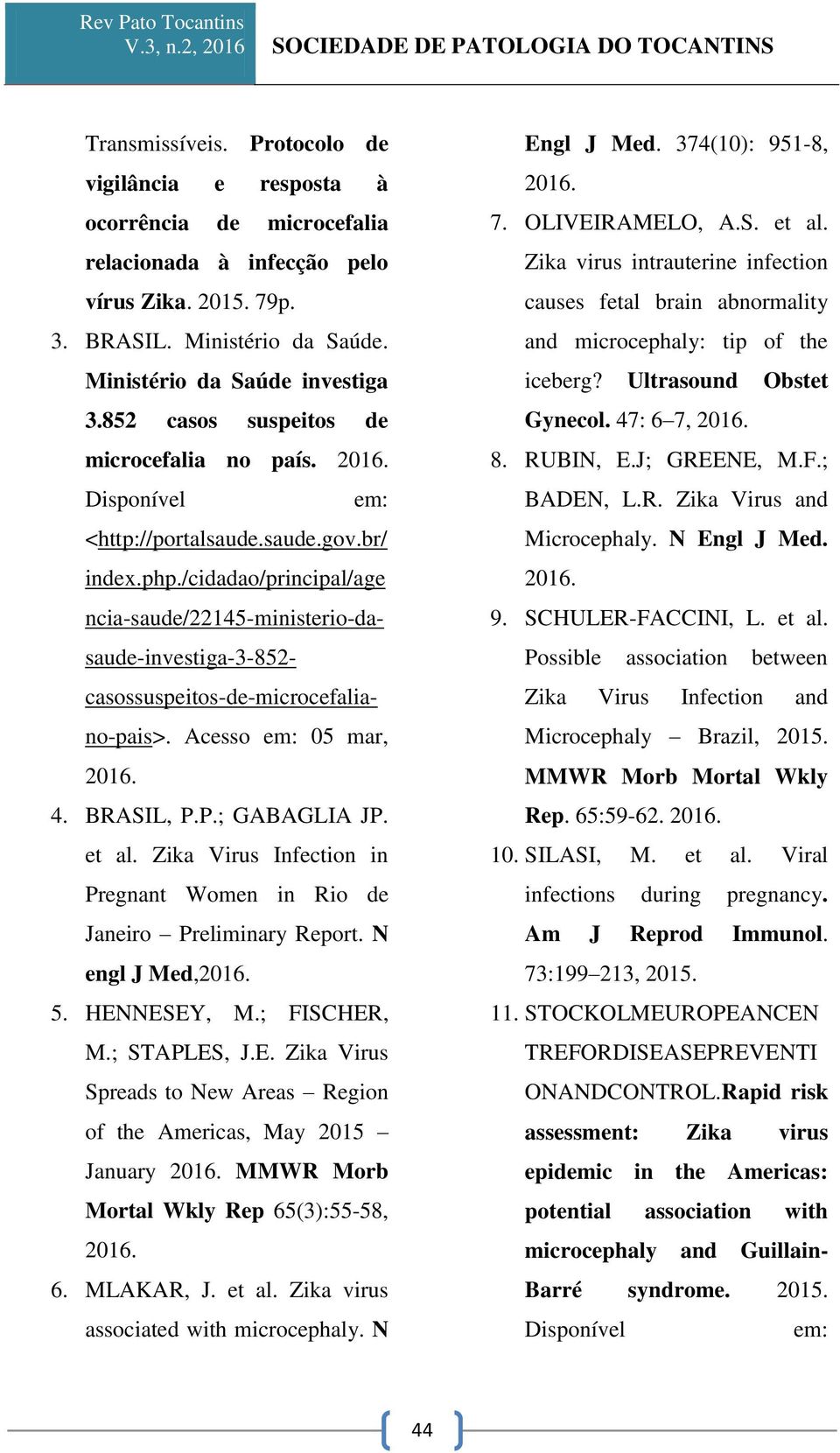 /cidadao/principal/age ncia-saude/22145-ministerio-da- saude-investiga-3-852- casossuspeitos-de-microcefaliano-pais>. Acesso em: 05 mar, 2016. 4. BRASIL, P.P.; GABAGLIA JP. et al.