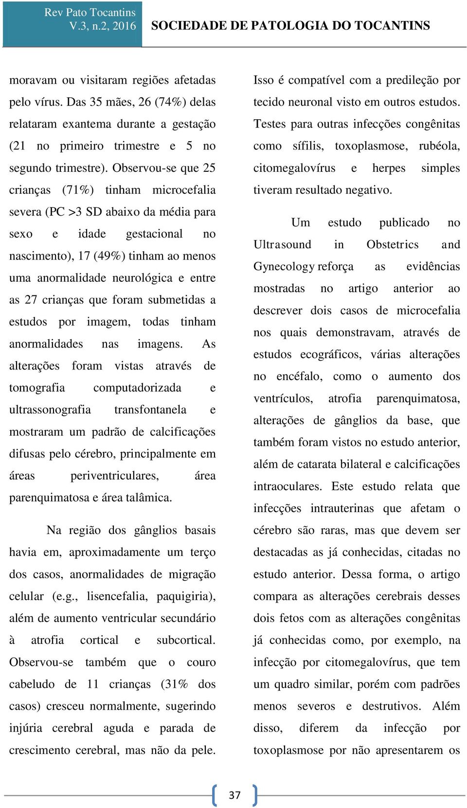 27 crianças que foram submetidas a estudos por imagem, todas tinham anormalidades nas imagens.