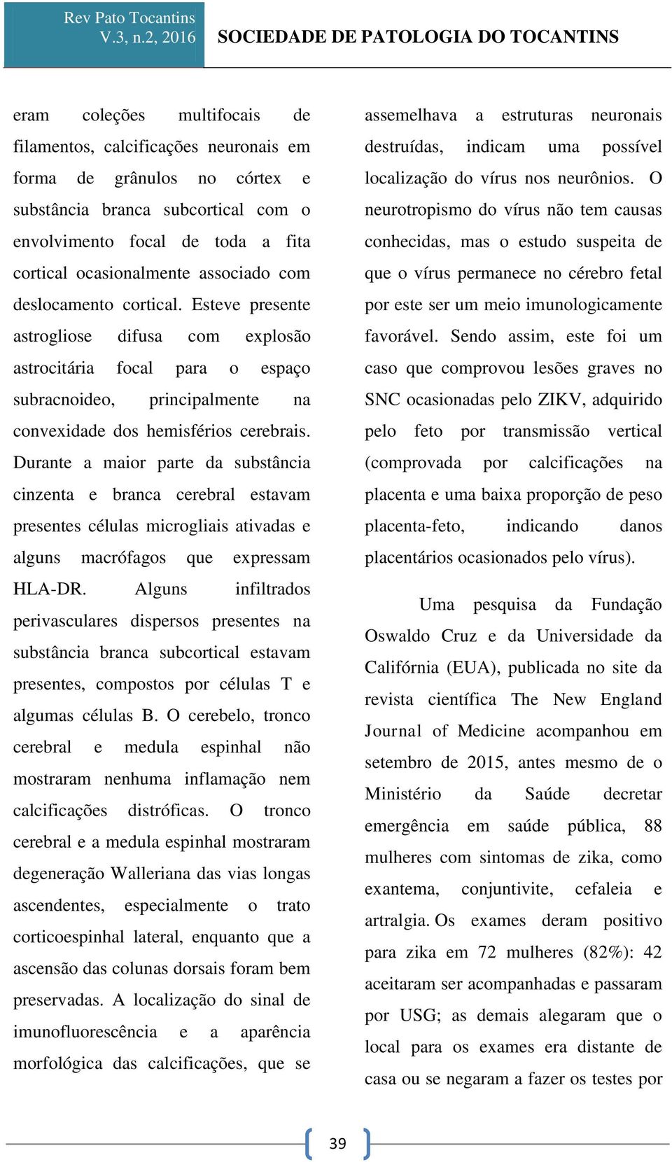 Durante a maior parte da substância cinzenta e branca cerebral estavam presentes células microgliais ativadas e alguns macrófagos que expressam HLA-DR.