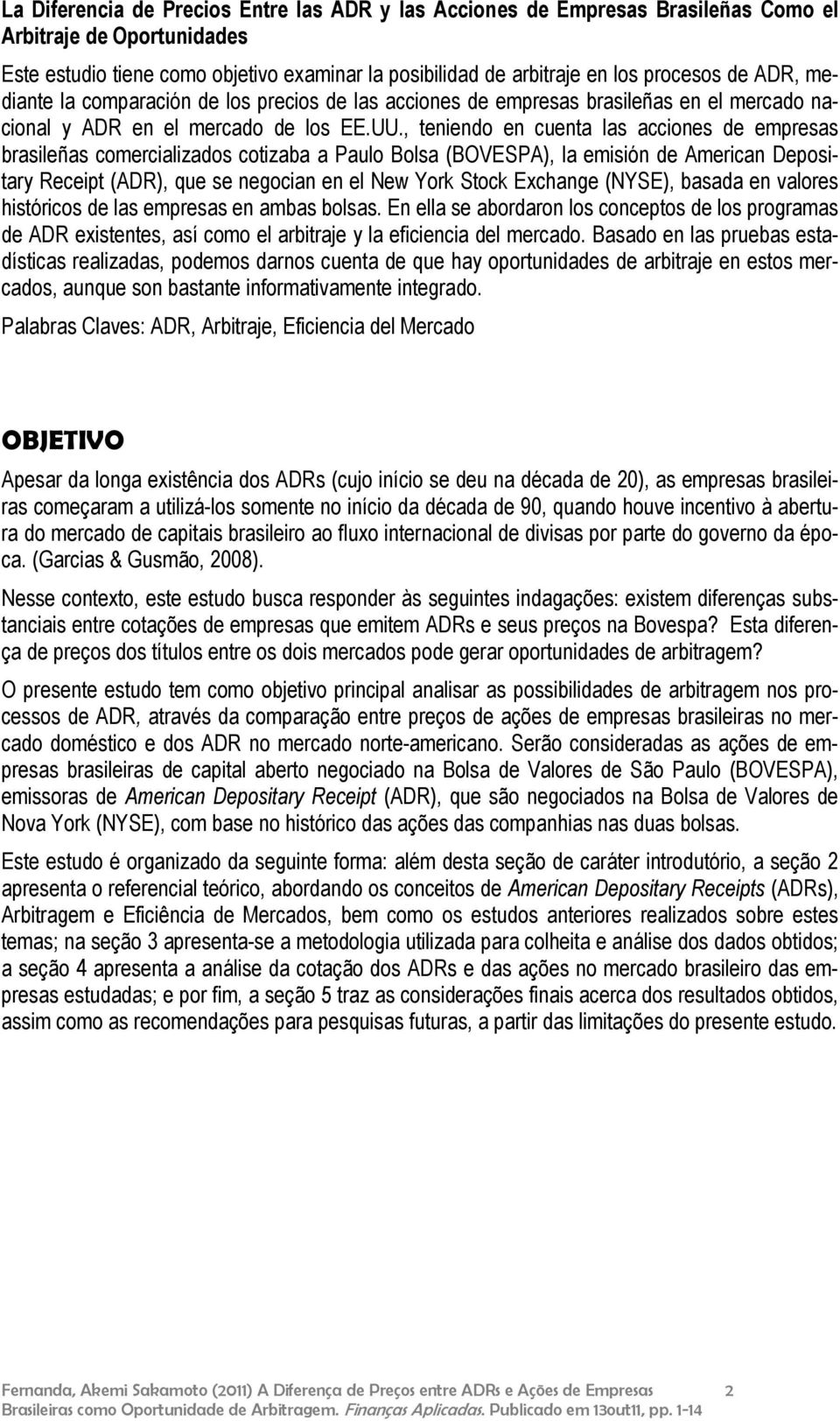 , teniendo en cuenta las acciones de empresas brasileñas comercializados cotizaba a Paulo Bolsa (BOVESPA), la emisión de American Depositary Receipt (ADR), que se negocian en el New York Stock