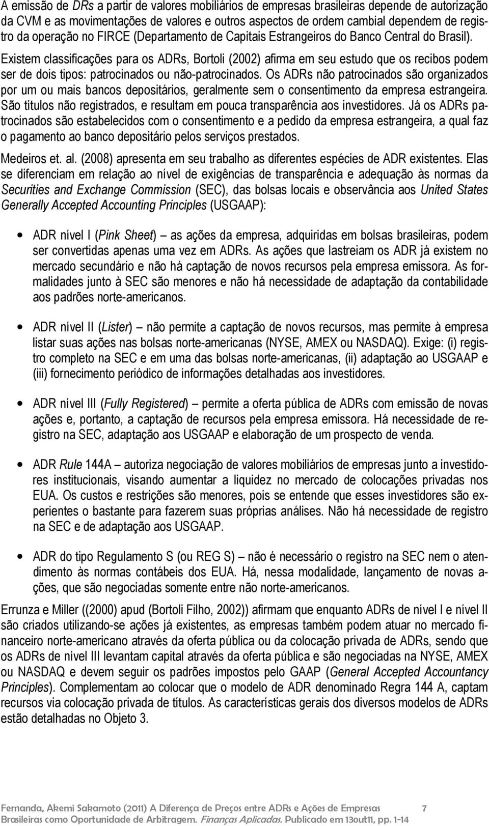 Existem classificações para os ADRs, Bortoli (2002) afirma em seu estudo que os recibos podem ser de dois tipos: patrocinados ou não-patrocinados.