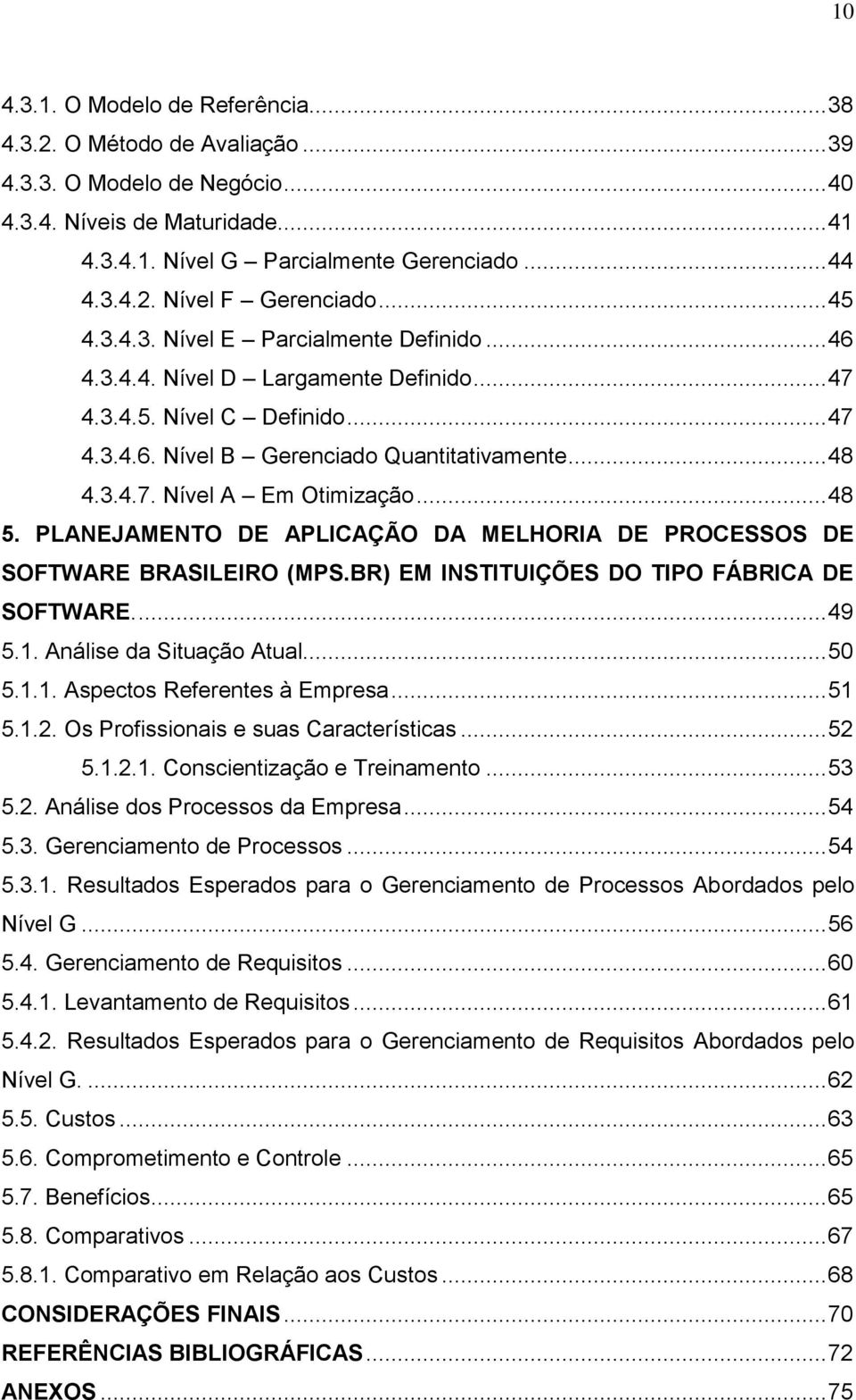 .. 48 5. PLANEJAMENTO DE APLICAÇÃO DA MELHORIA DE PROCESSOS DE SOFTWARE BRASILEIRO (MPS.BR) EM INSTITUIÇÕES DO TIPO FÁBRICA DE SOFTWARE.... 49 5.1. Análise da Situação Atual... 50 5.1.1. Aspectos Referentes à Empresa.