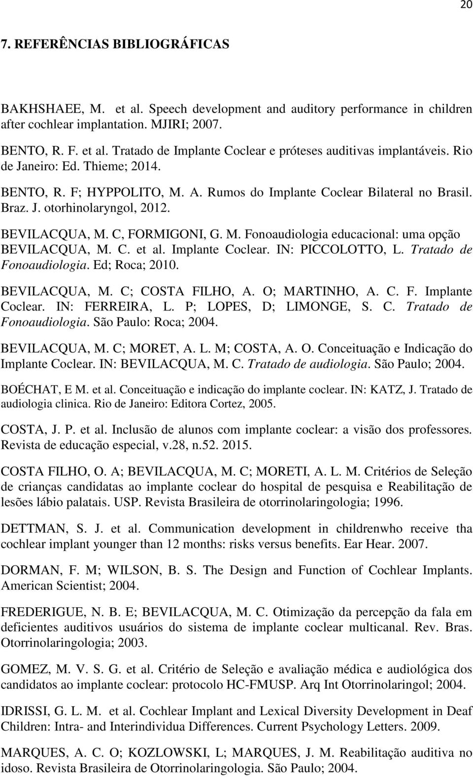 C. et al. Implante Coclear. IN: PICCOLOTTO, L. Tratado de Fonoaudiologia. Ed; Roca; 2010. BEVILACQUA, M. C; COSTA FILHO, A. O; MARTINHO, A. C. F. Implante Coclear. IN: FERREIRA, L.