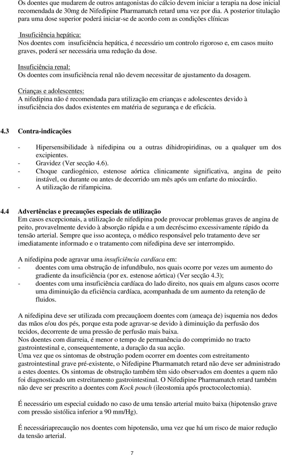 em casos muito graves, poderá ser necessária uma redução da dose. Insuficiência renal: Os doentes com insuficiência renal não devem necessitar de ajustamento da dosagem.